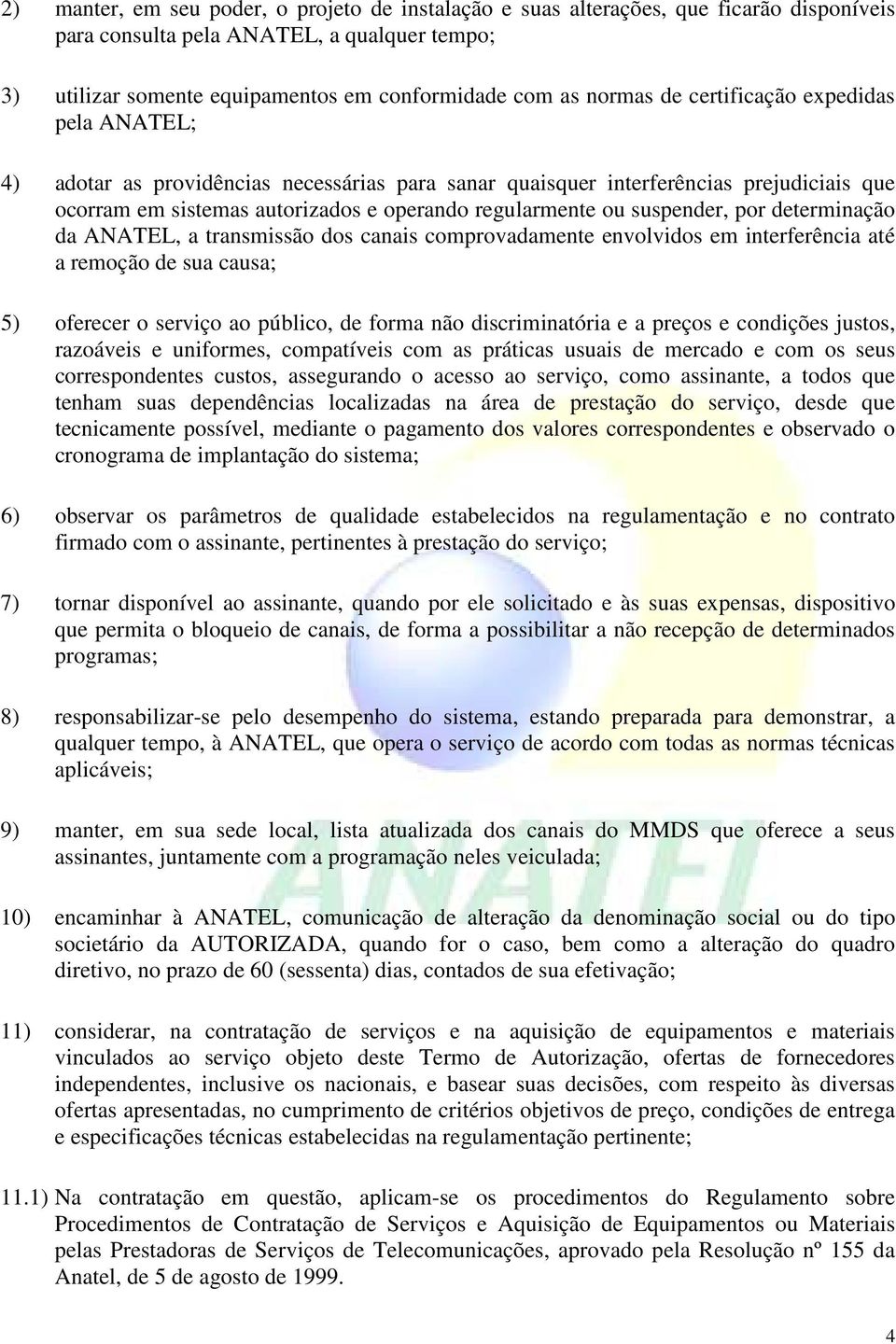 por determinação da ANATEL, a transmissão dos canais comprovadamente envolvidos em interferência até a remoção de sua causa; 5) oferecer o serviço ao público, de forma não discriminatória e a preços