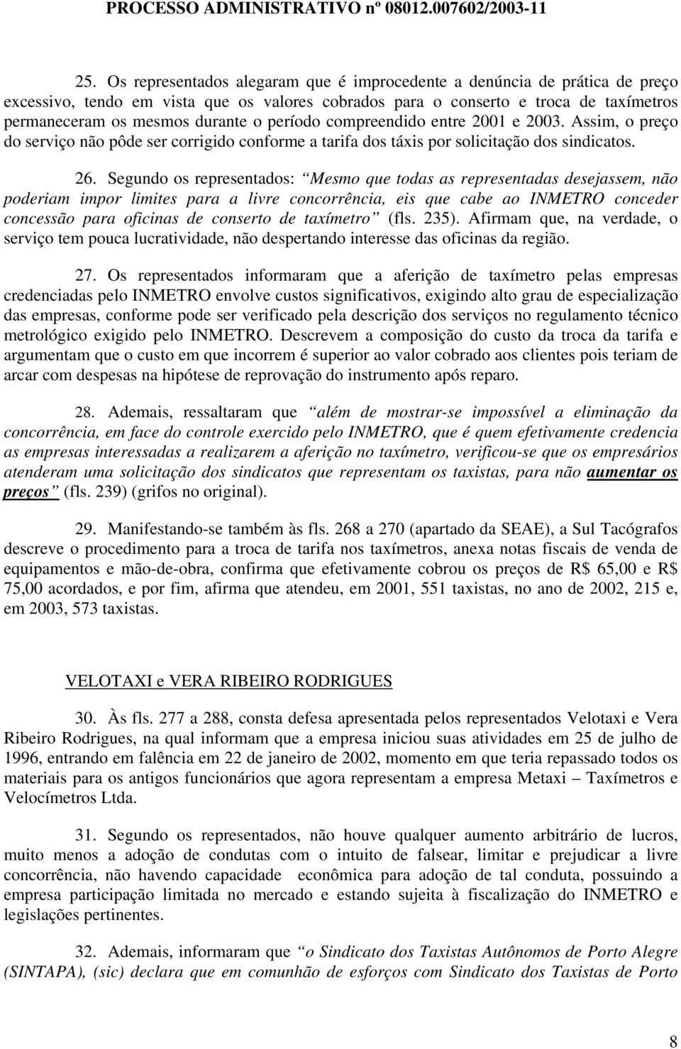 Segundo os representados: Mesmo que todas as representadas desejassem, não poderiam impor limites para a livre concorrência, eis que cabe ao INMETRO conceder concessão para oficinas de conserto de