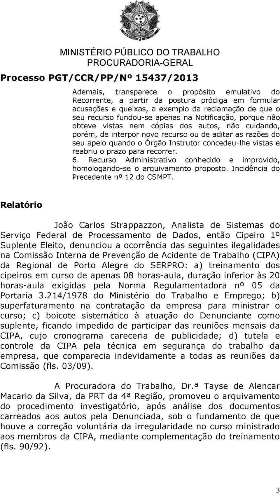 recorrer. 6. Recurso Administrativo conhecido e improvido, homologando-se o arquivamento proposto. Incidência do Precedente nº 12 do CSMPT.