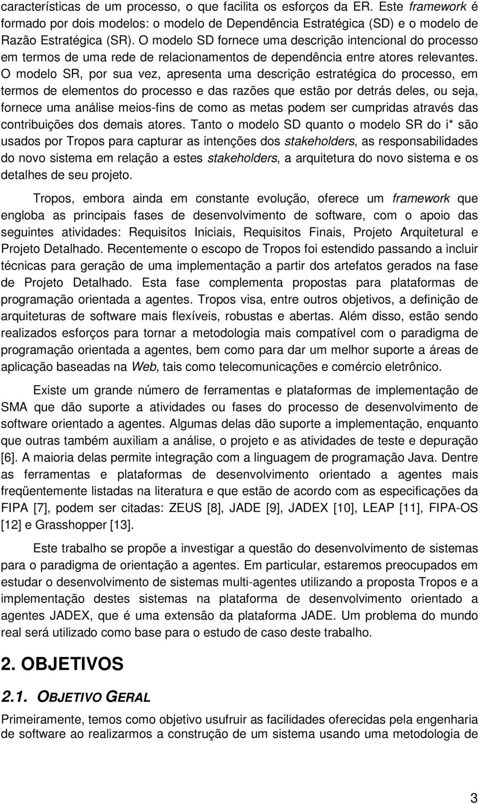 O modelo SR, por sua vez, apresenta uma descrição estratégica do processo, em termos de elementos do processo e das razões que estão por detrás deles, ou seja, fornece uma análise meios-fins de como