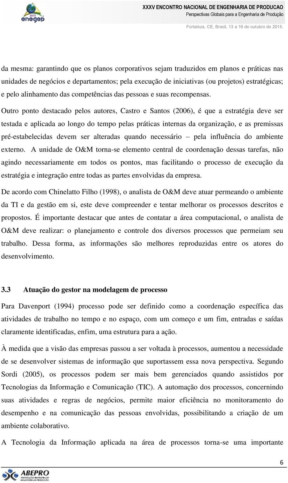 Outro ponto destacado pelos autores, Castro e Santos (2006), é que a estratégia deve ser testada e aplicada ao longo do tempo pelas práticas internas da organização, e as premissas pré-estabelecidas