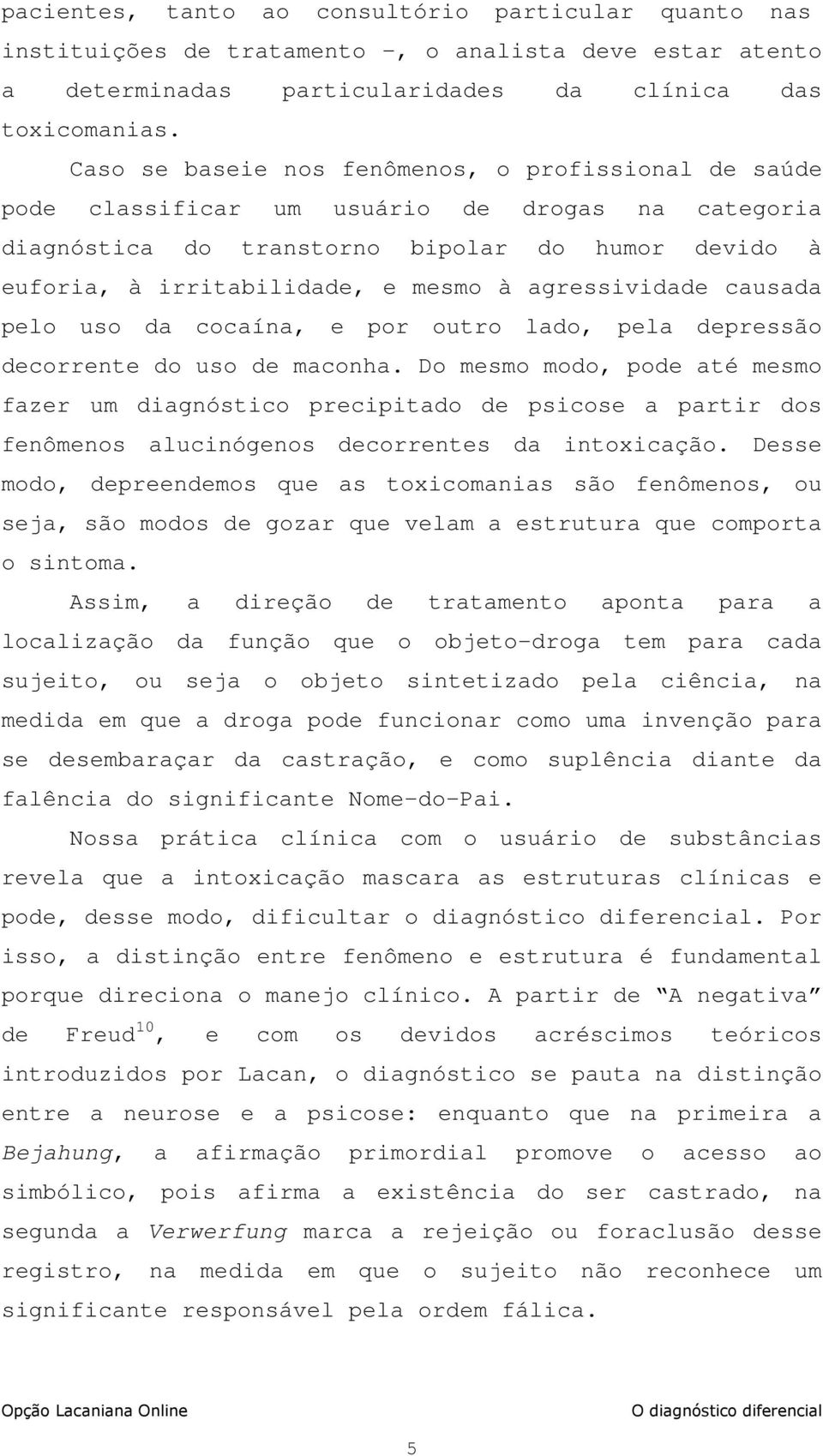 agressividade causada pelo uso da cocaína, e por outro lado, pela depressão decorrente do uso de maconha.