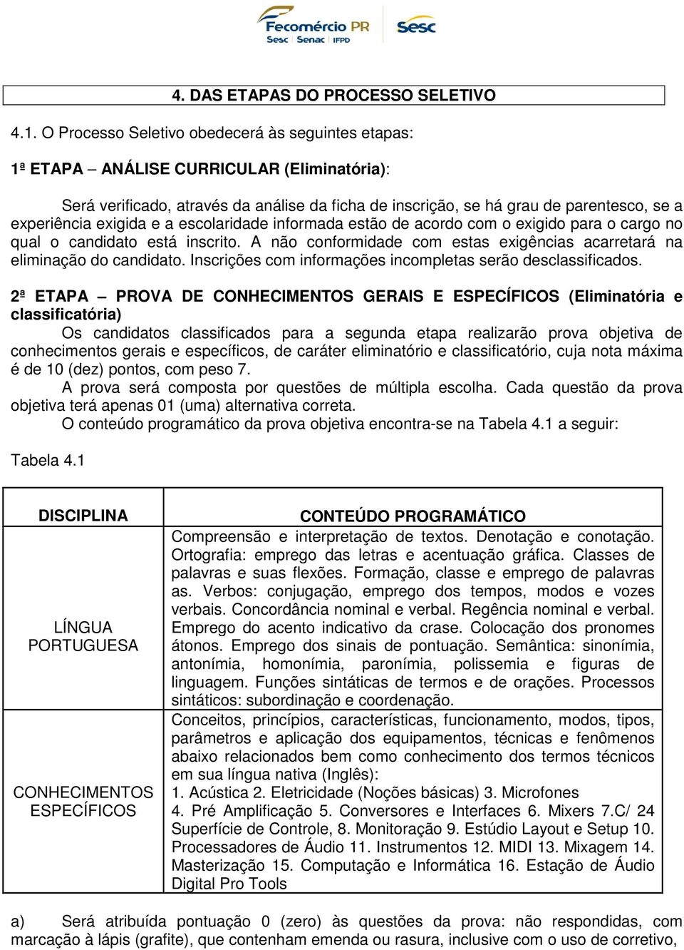 exigida e a escolaridade informada estão de acordo com o exigido para o cargo no qual o candidato está inscrito. A não conformidade com estas exigências acarretará na eliminação do candidato.