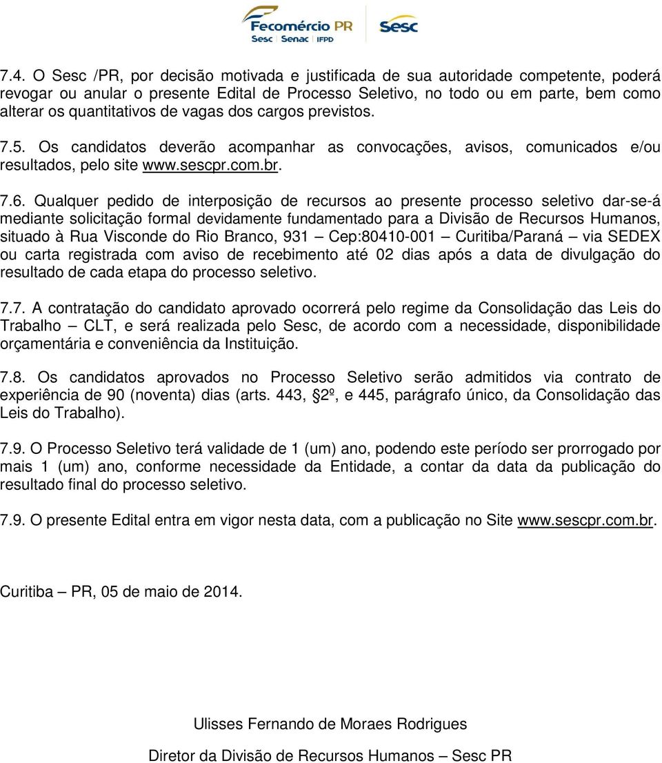 Qualquer pedido de interposição de recursos ao presente processo seletivo dar-se-á mediante solicitação formal devidamente fundamentado para a Divisão de Recursos Humanos, situado à Rua Visconde do