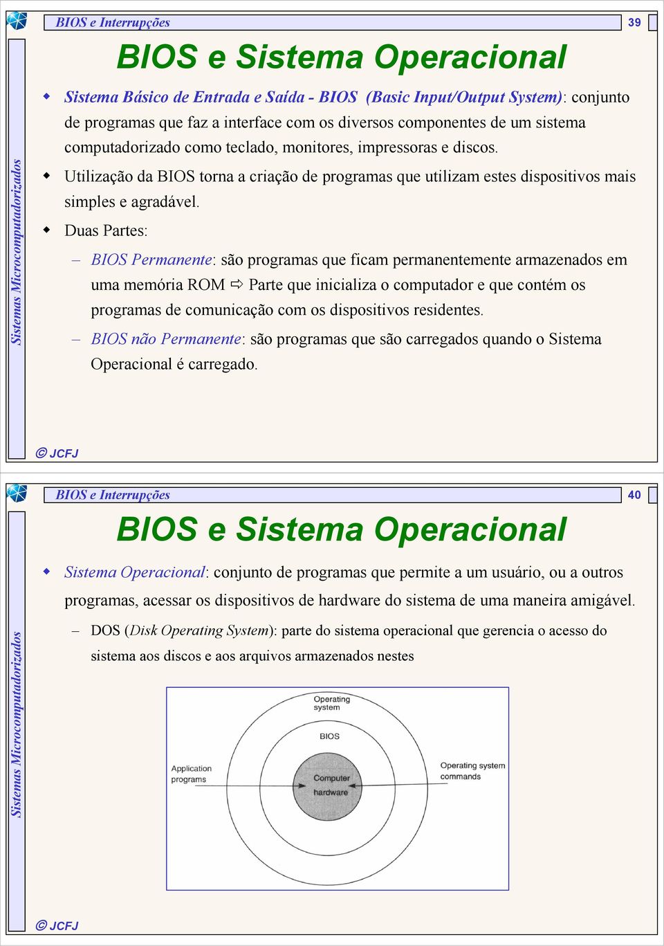 Duas Partes: BIOS Permanente: são programas que ficam permanentemente armazenados em uma memória ROM Parte que inicializa o computador e que contém os programas de comunicação com os dispositivos