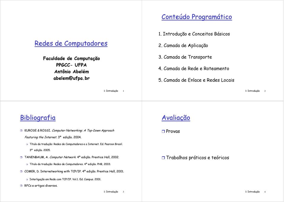 3ª edição. 2004. Provas Título da tradução: Redes de Computadores e a Internet. Ed. Pearson Brasil. 3ª edição. 2005. TANENBAUM, A. Computer Network. 4ª edição. Prentice Hall, 2002.