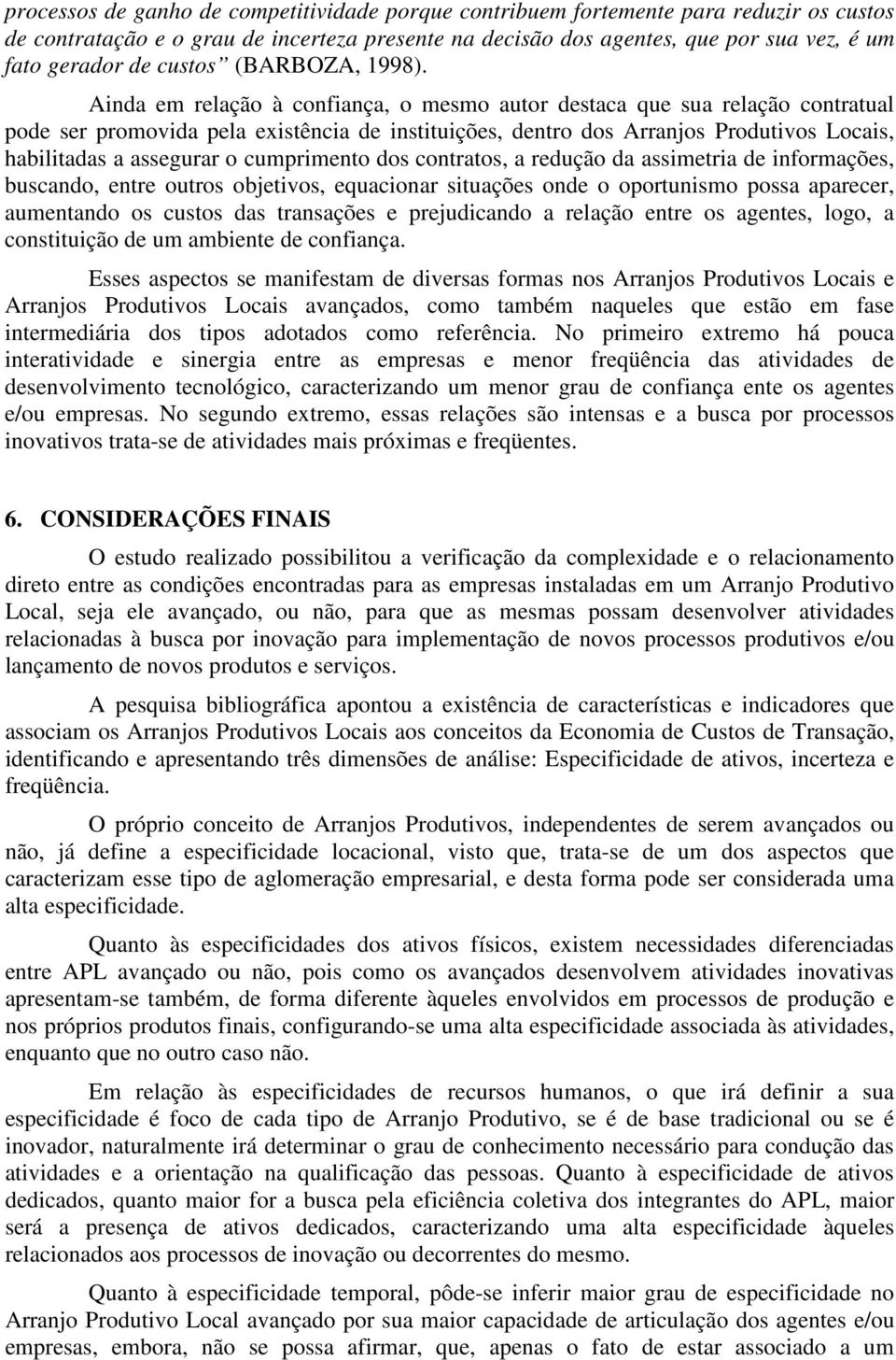 Ainda em relação à confiança, o mesmo autor destaca que sua relação contratual pode ser promovida pela existência de instituições, dentro dos Arranjos Produtivos Locais, habilitadas a assegurar o