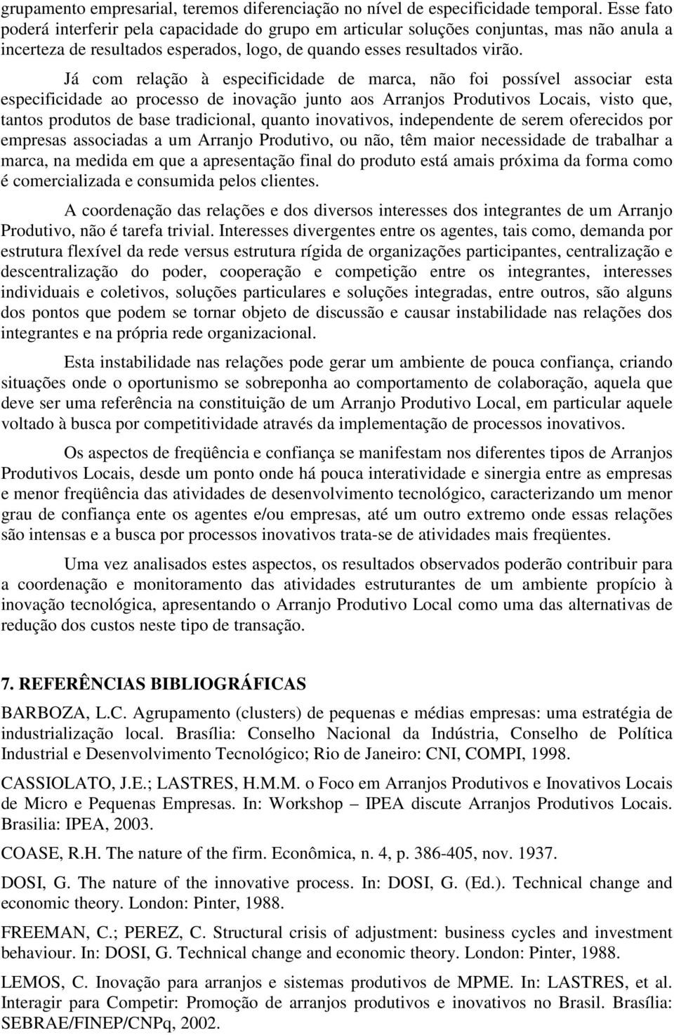 Já com relação à especificidade de marca, não foi possível associar esta especificidade ao processo de inovação junto aos Arranjos Produtivos Locais, visto que, tantos produtos de base tradicional,