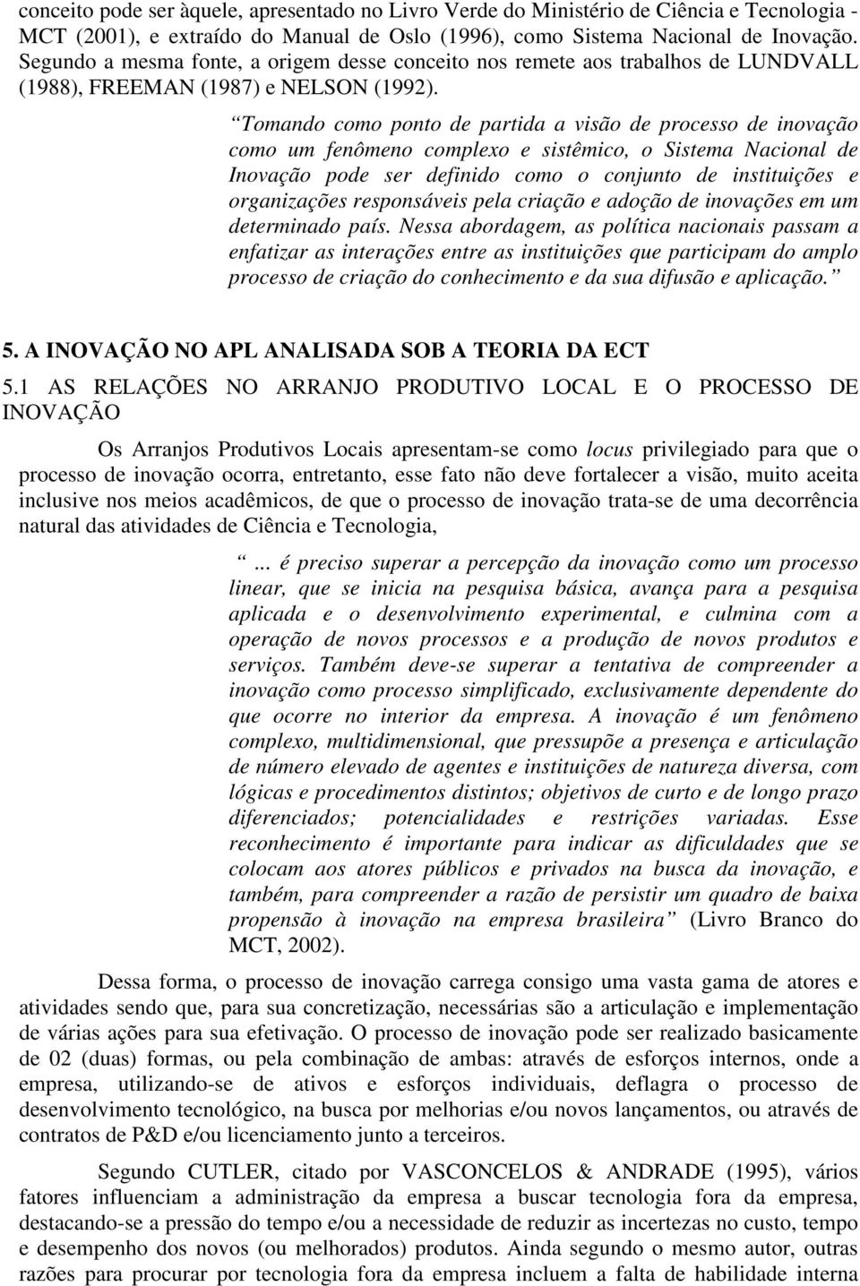 Tomando como ponto de partida a visão de processo de inovação como um fenômeno complexo e sistêmico, o Sistema Nacional de Inovação pode ser definido como o conjunto de instituições e organizações