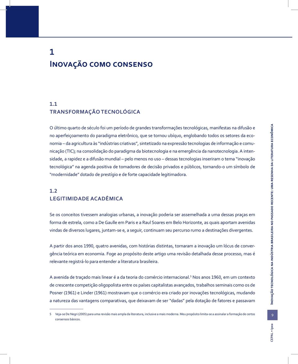 englobando todos os setores da economia da agricultura às indústrias criativas, sintetizado na expressão tecnologias de informação e comunicação (TIC); na consolidação do paradigma da biotecnologia e