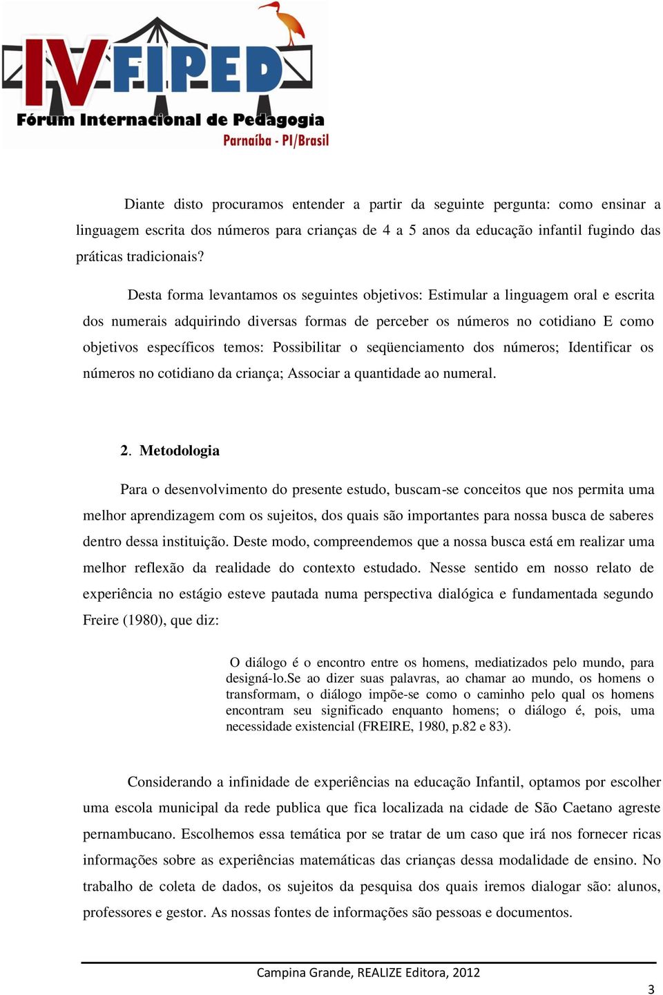 Possibilitar o seqüenciamento dos números; Identificar os números no cotidiano da criança; Associar a quantidade ao numeral. 2.