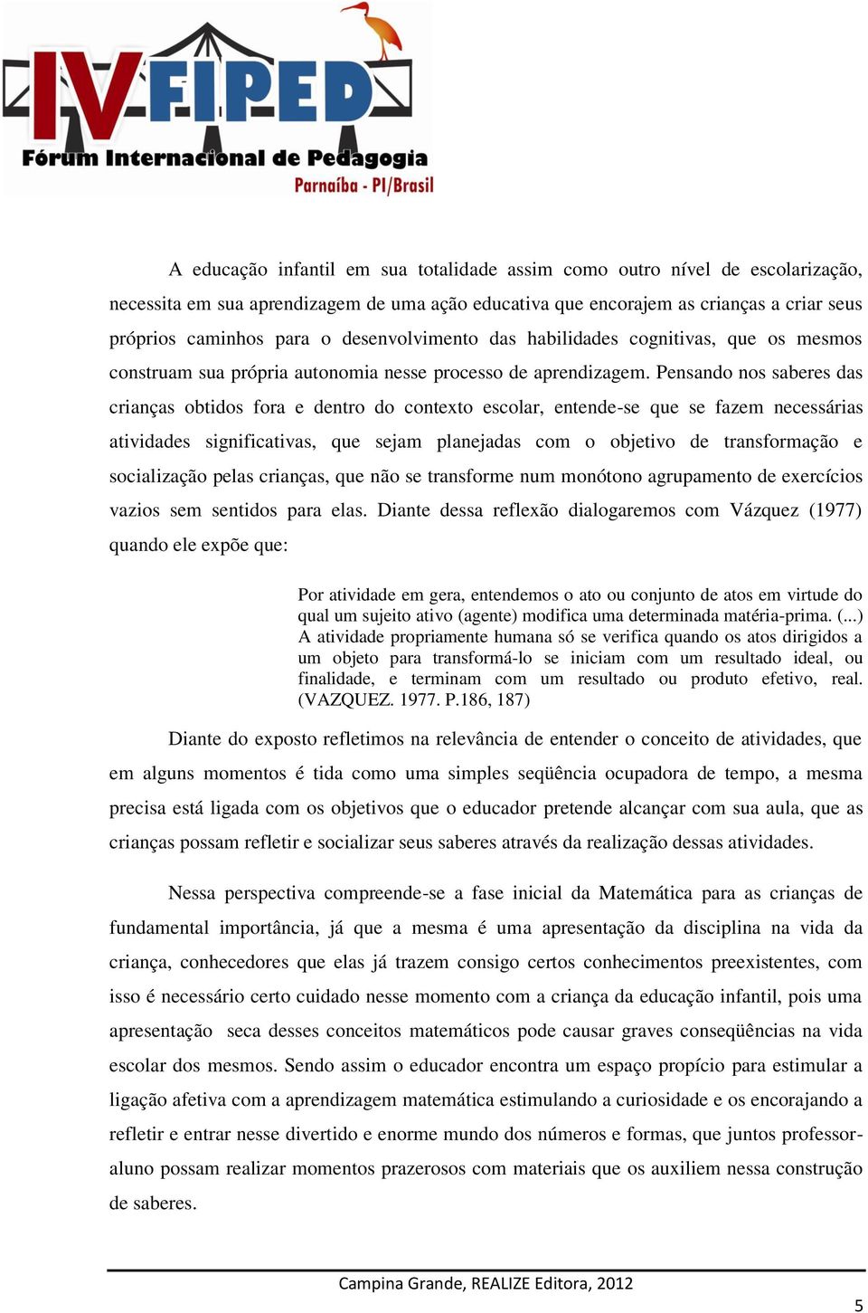 Pensando nos saberes das crianças obtidos fora e dentro do contexto escolar, entende-se que se fazem necessárias atividades significativas, que sejam planejadas com o objetivo de transformação e