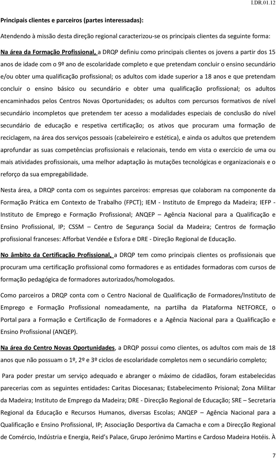 os adultos com idade superior a 18 anos e que pretendam concluir o ensino básico ou secundário e obter uma qualificação profissional; os adultos encaminhados pelos Centros Novas Oportunidades; os