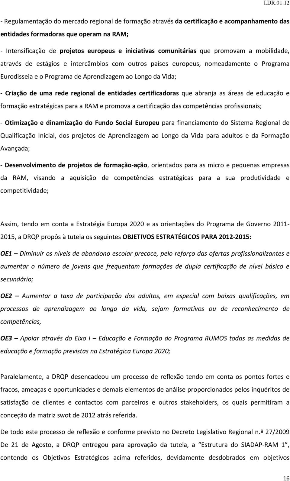 regional de entidades certificadoras que abranja as áreas de educação e formação estratégicas para a RAM e promova a certificação das competências profissionais; - Otimização e dinamização do Fundo