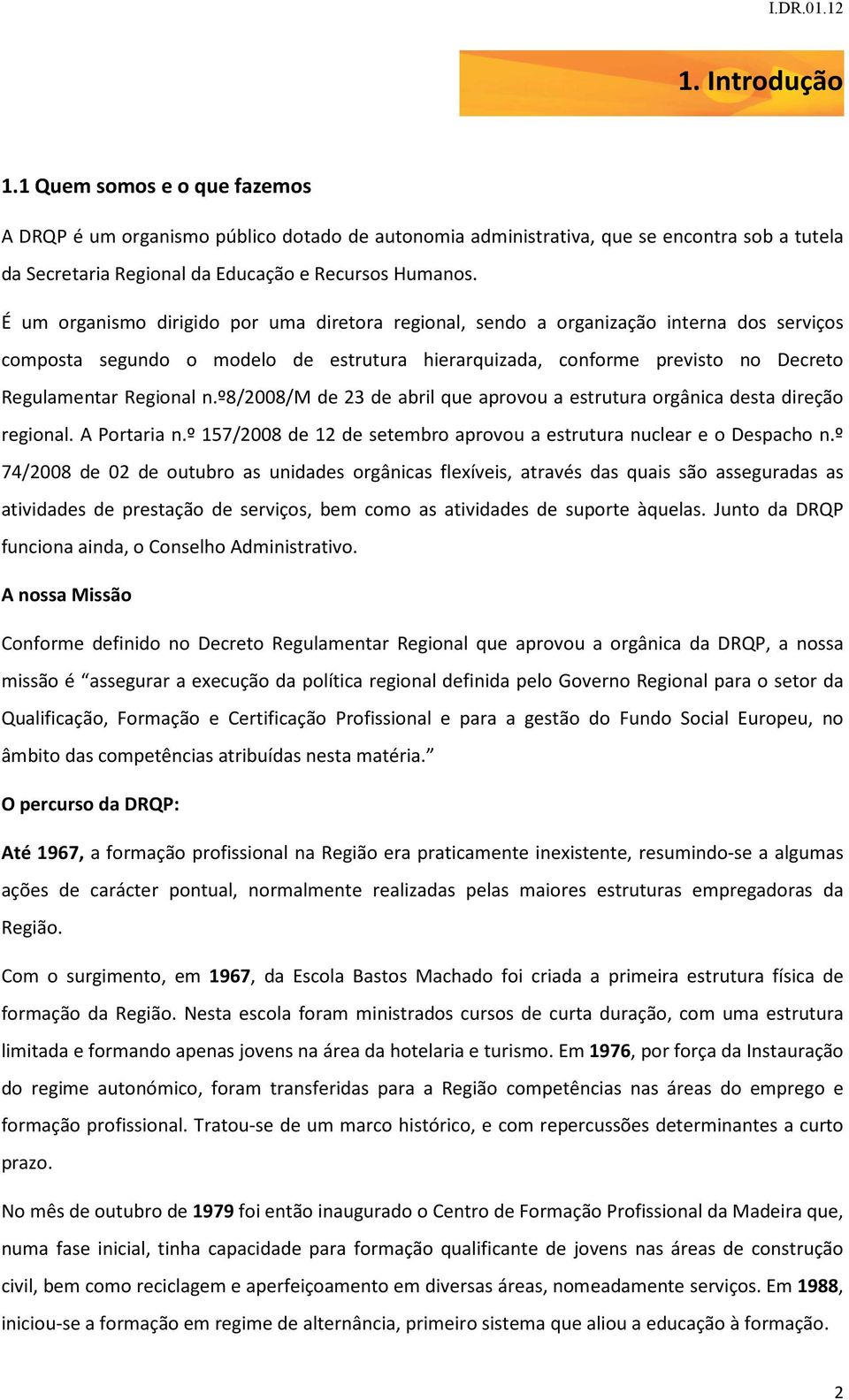 º8/2008/m de 23 de abril que aprovou a estrutura orgânica desta direção regional. A Portaria n.º 157/2008 de 12 de setembro aprovou a estrutura nuclear e o Despacho n.