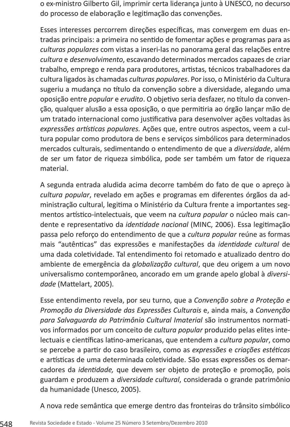 panorama geral das relações entre cultura e desenvolvimento, escavando determinados mercados capazes de criar trabalho, emprego e renda para produtores, artistas, técnicos trabalhadores da cultura