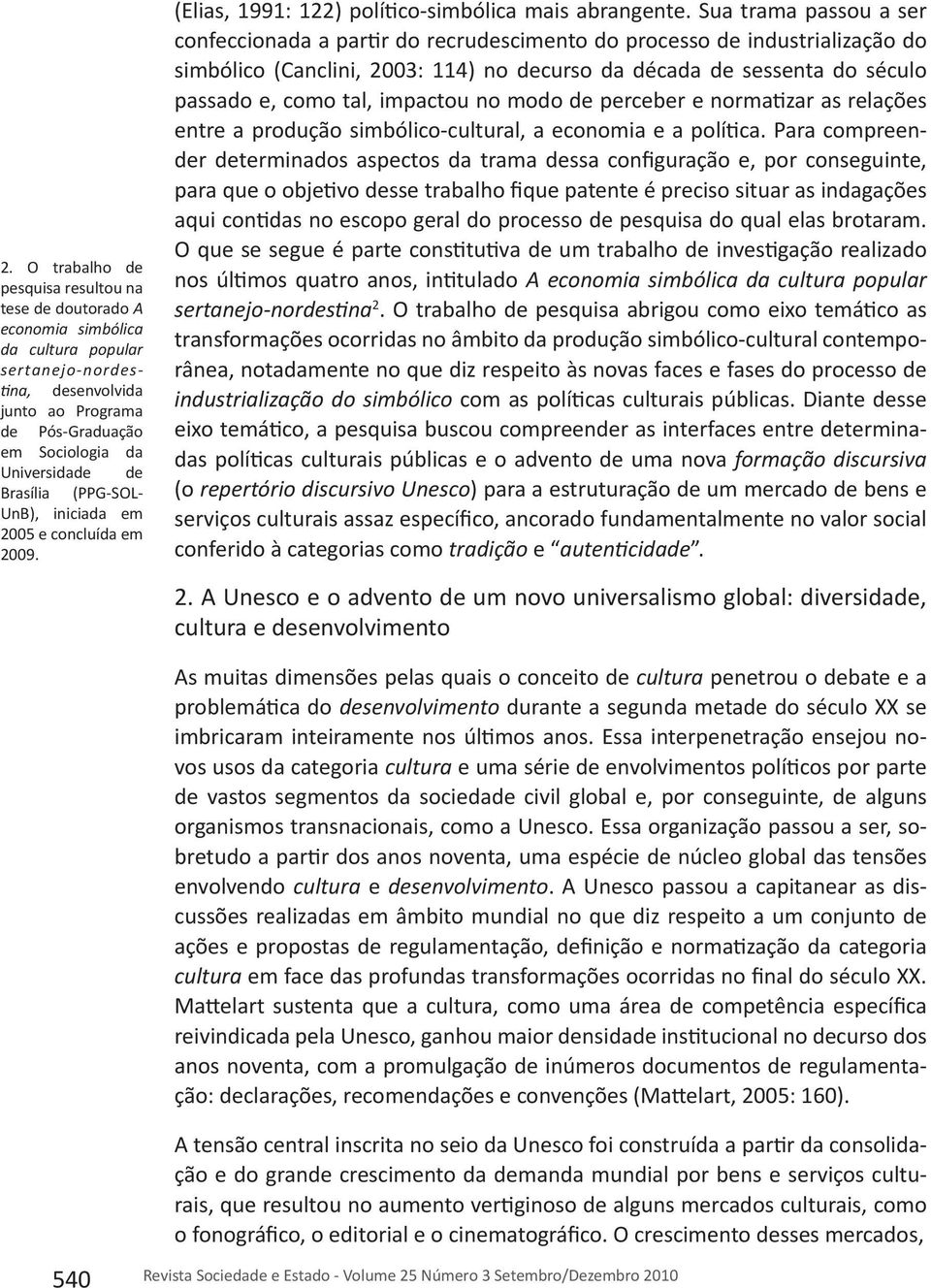 Sua trama passou a ser confeccionada a partir do recrudescimento do processo de industrialização do simbólico (Canclini, 2003: 114) no decurso da década de sessenta do século passado e, como tal,