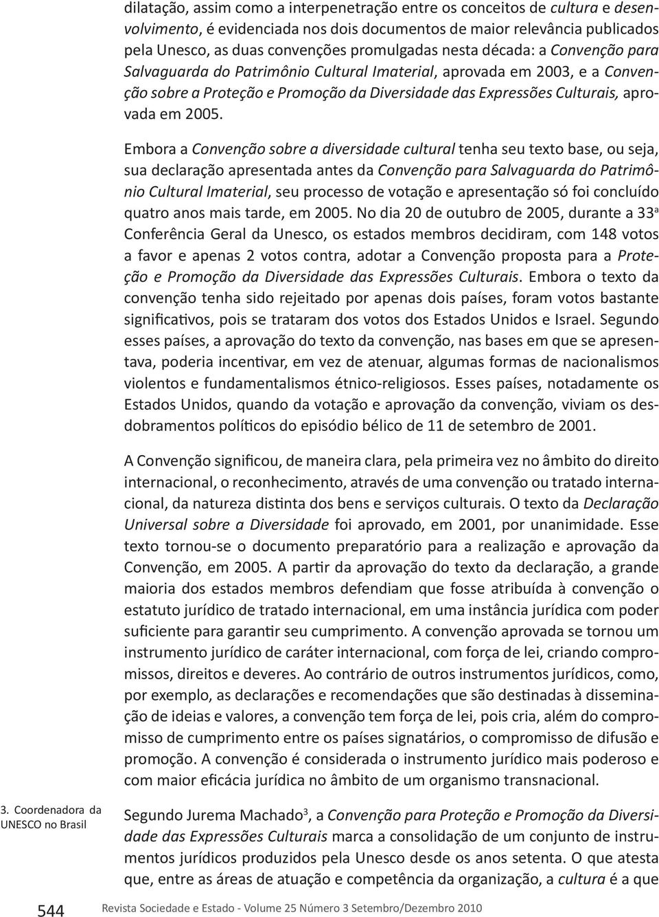 Embora a Convenção sobre a diversidade cultural tenha seu texto base, ou seja, sua declaração apresentada antes da Convenção para Salvaguarda do Patrimônio Cultural Imaterial, seu processo de votação