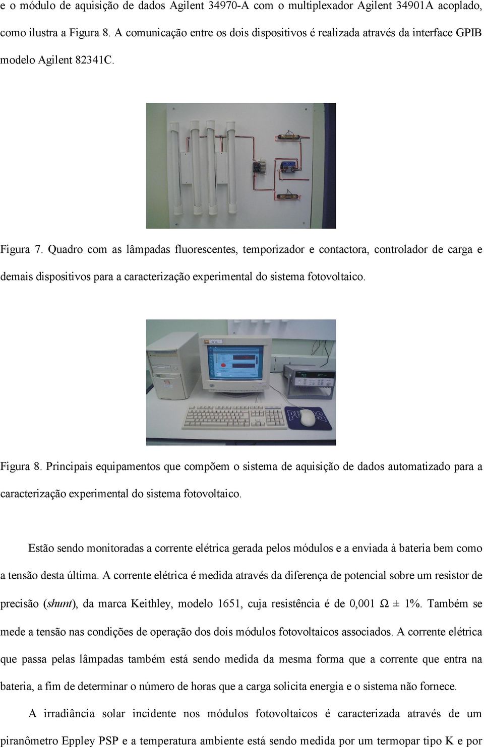 Quadro com as lâmpadas fluorescentes, temporizador e contactora, controlador de carga e demais dispositivos para a caracterização experimental do sistema fotovoltaico. Figura 8.