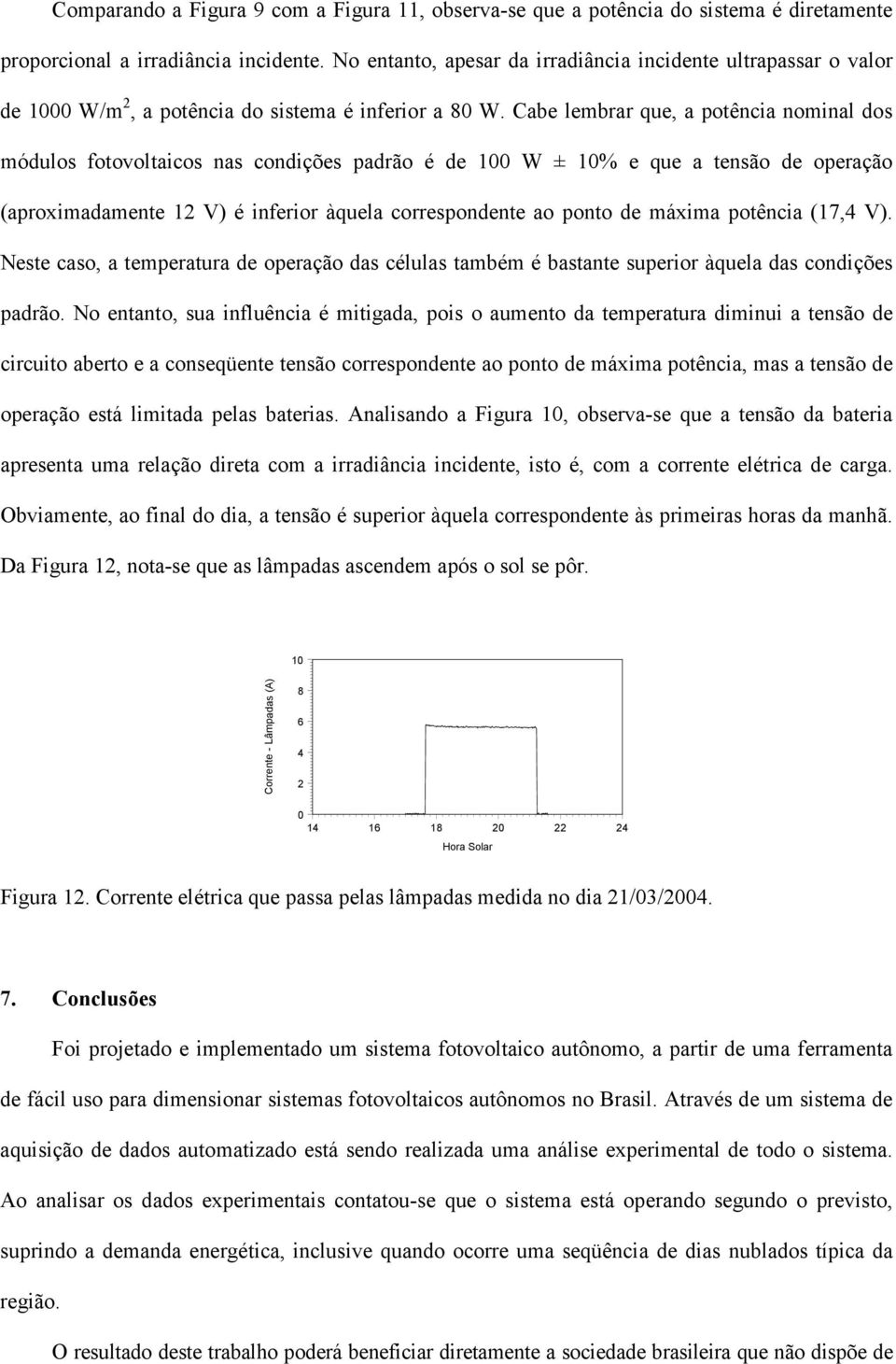 Cabe lembrar que, a potência nominal dos módulos fotovoltaicos nas condições padrão é de 100 W ± 10% e que a tensão de operação (aproximadamente 1 V) é inferior àquela correspondente ao ponto de