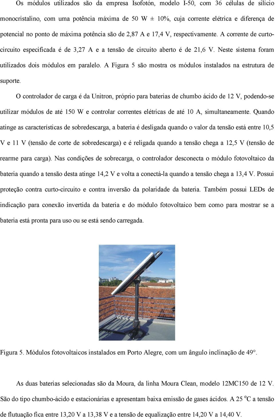 Neste sistema foram utilizados dois módulos em paralelo. A Figura 5 são mostra os módulos instalados na estrutura de suporte.