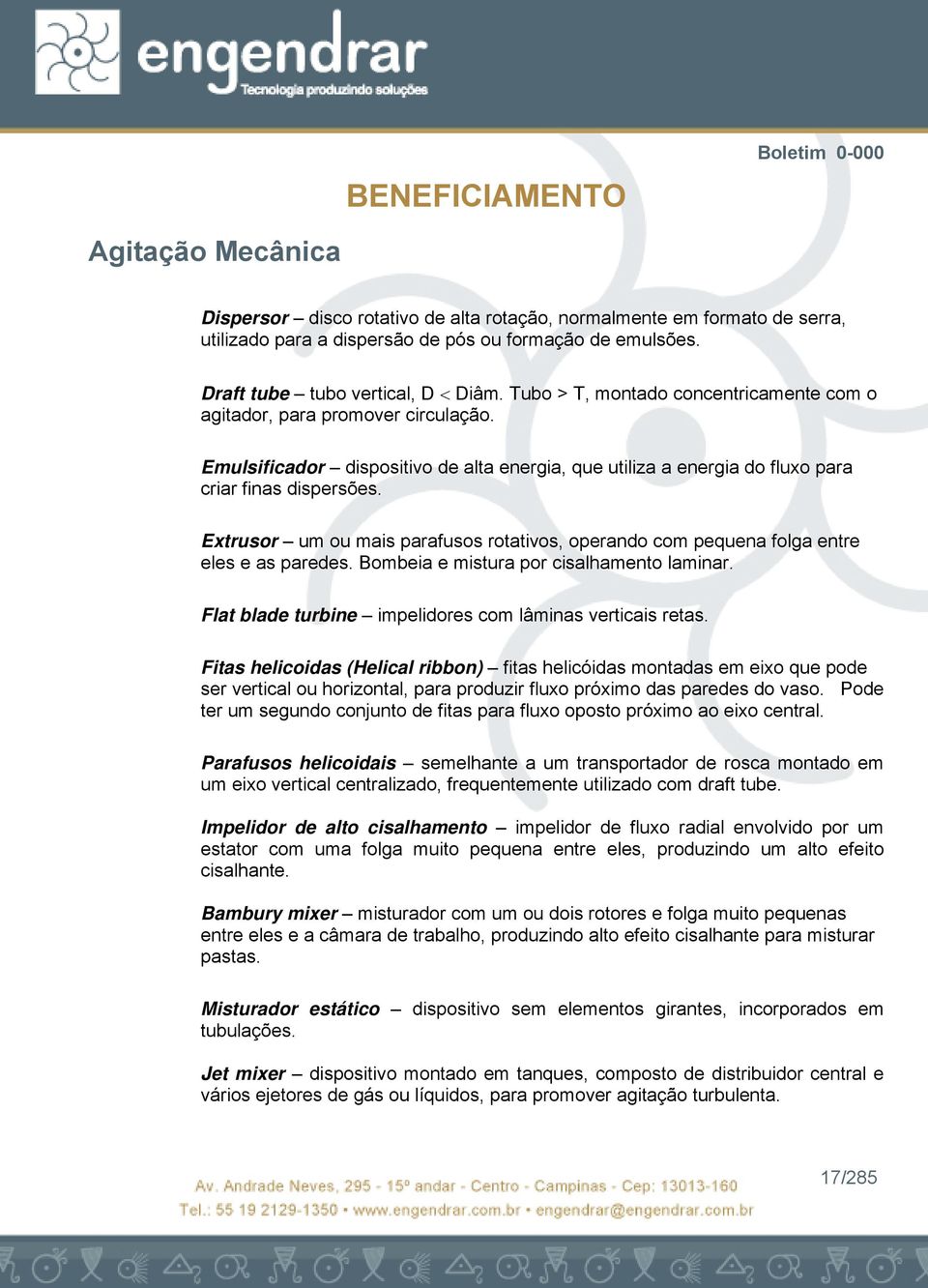 Extuso um ou mais paafusos otativos, opeando com pequena folga ente eles e as paedes. Bombeia e mistua po cisalhamento lamina. Flat blade tubine impelidoes com lâminas veticais etas.