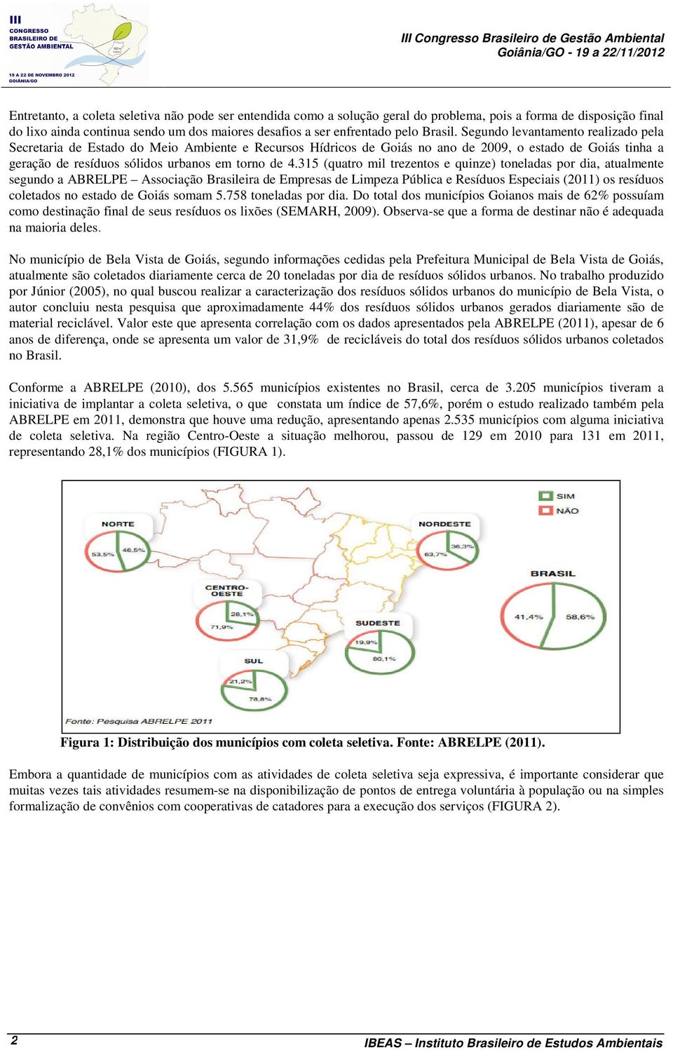 Segundo levantamento realizado pela Secretaria de Estado do Meio Ambiente e Recursos Hídricos de Goiás no ano de 2009, o estado de Goiás tinha a geração de resíduos sólidos urbanos em torno de 4.