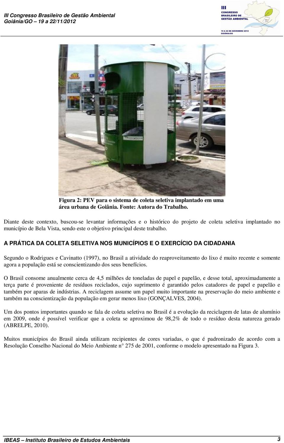 A PRÁTICA DA COLETA SELETIVA NOS MUNICÍPIOS E O EXERCÍCIO DA CIDADANIA Segundo o Rodrigues e Cavinatto (1997), no Brasil a atividade do reaproveitamento do lixo é muito recente e somente agora a