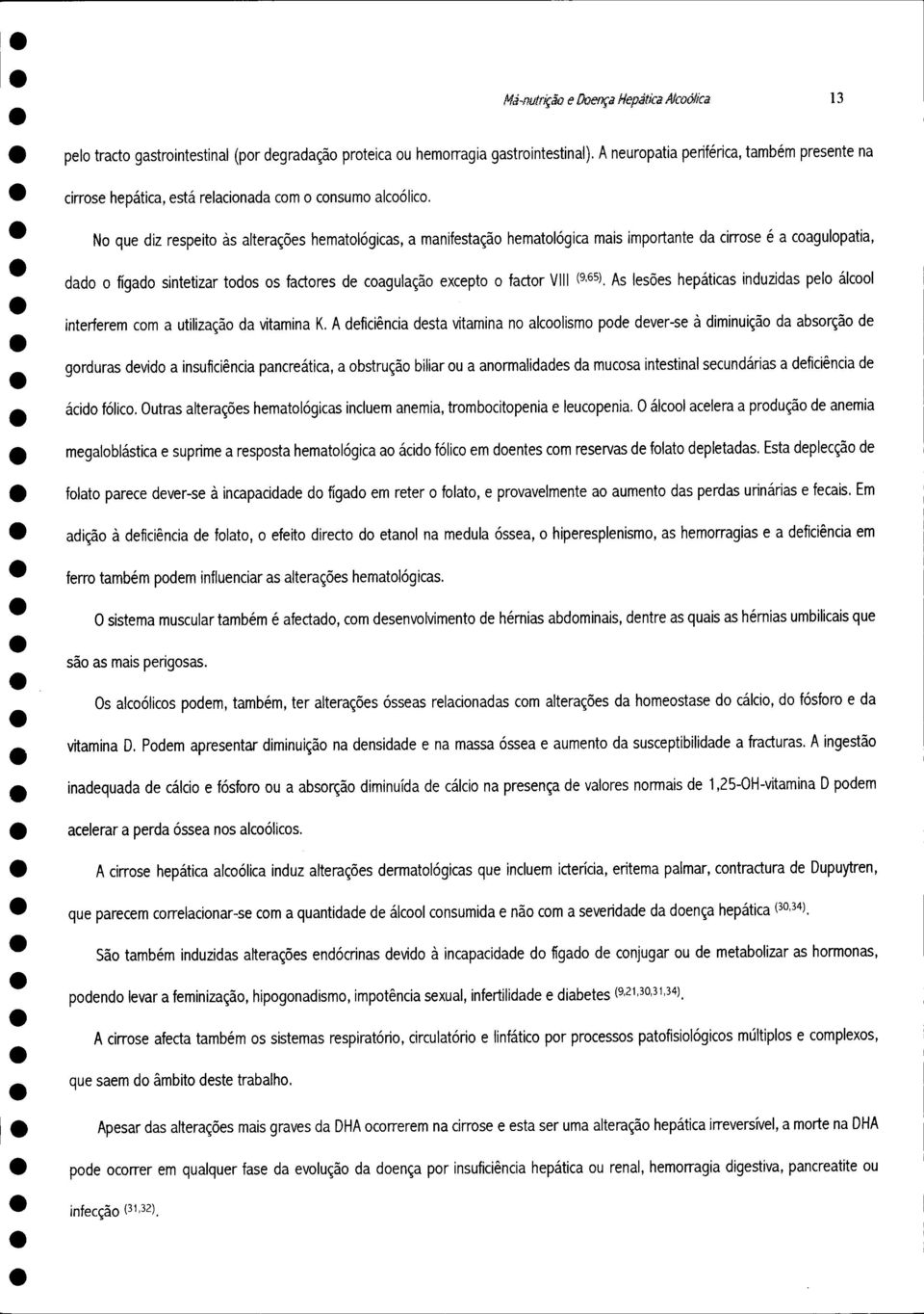 No que diz respeito às alterações hematológicas, a manifestação hematológica mais importante da cirrose é a coagulopatia, dado o fígado sintetizar todos os factores de coagulação excepto o factor