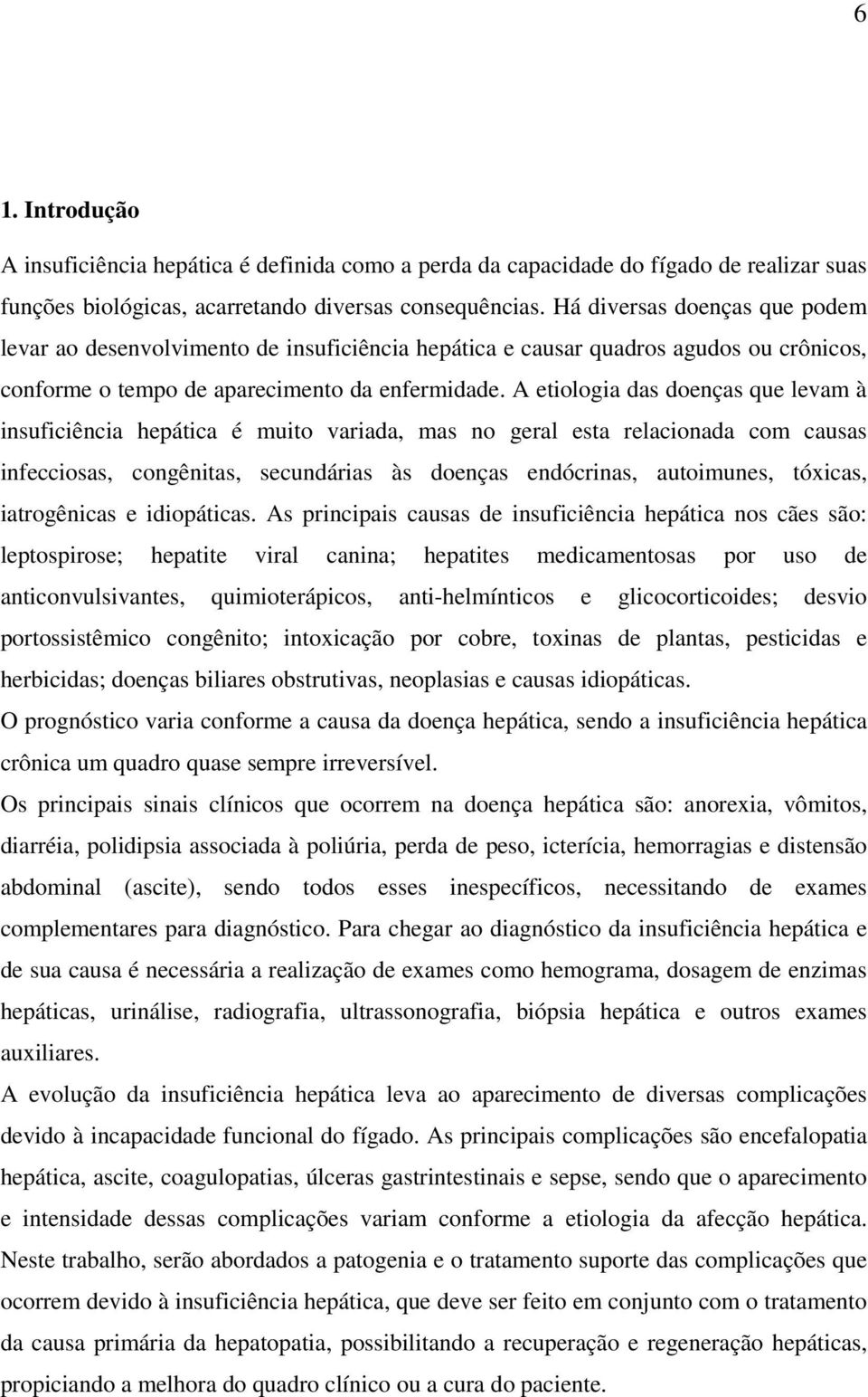 A etiologia das doenças que levam à insuficiência hepática é muito variada, mas no geral esta relacionada com causas infecciosas, congênitas, secundárias às doenças endócrinas, autoimunes, tóxicas,