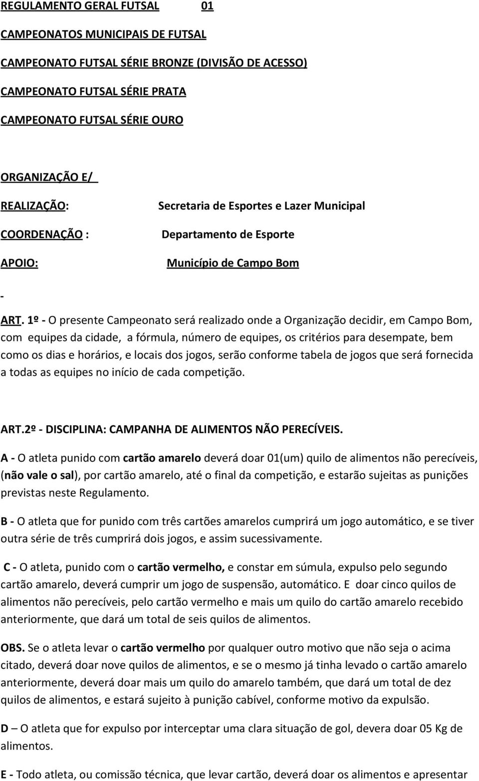 1º - O presente Campeonato será realizado onde a Organização decidir, em Campo Bom, com equipes da cidade, a fórmula, número de equipes, os critérios para desempate, bem como os dias e horários, e