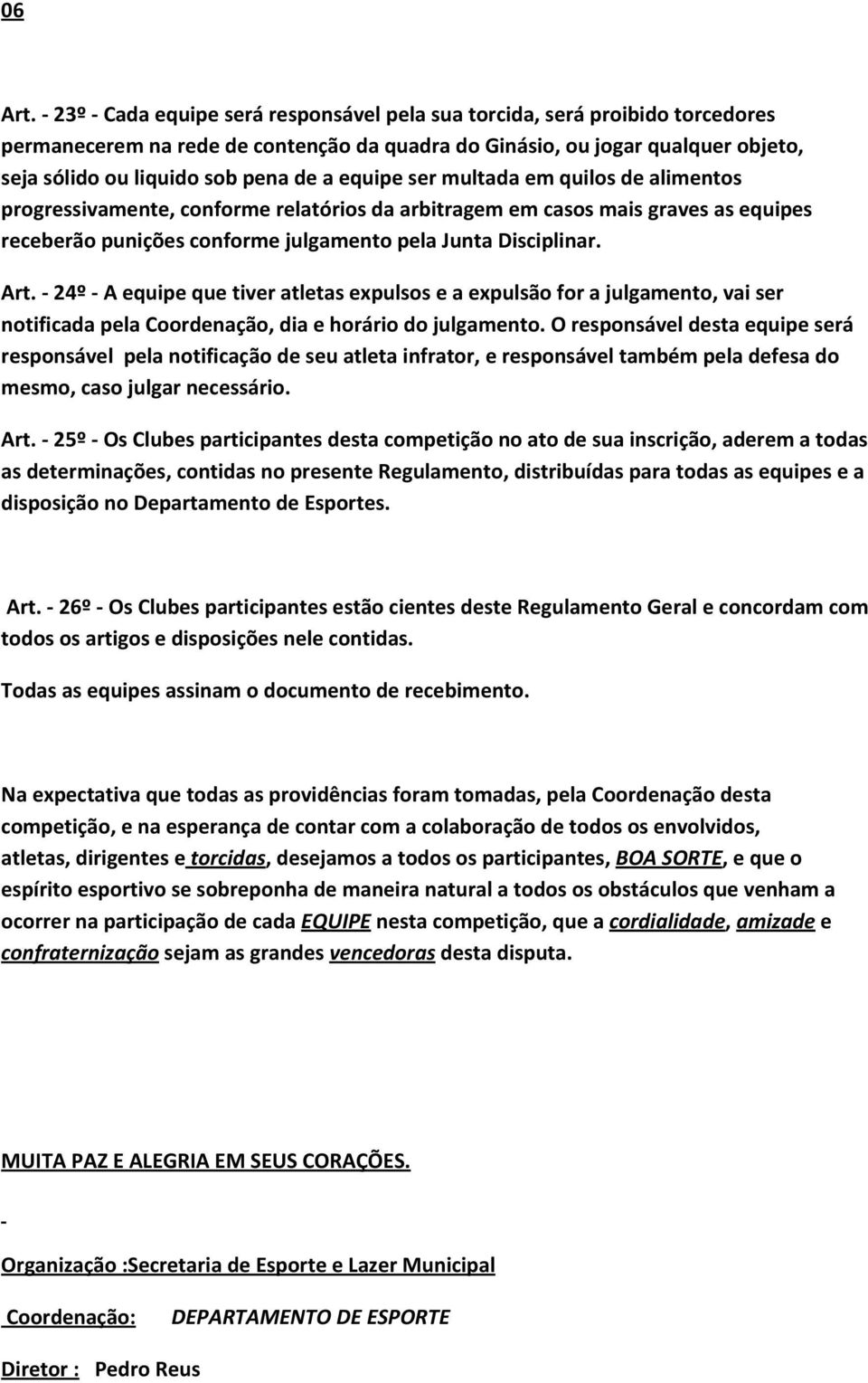 equipe ser multada em quilos de alimentos progressivamente, conforme relatórios da arbitragem em casos mais graves as equipes receberão punições conforme julgamento pela Junta Disciplinar. Art.