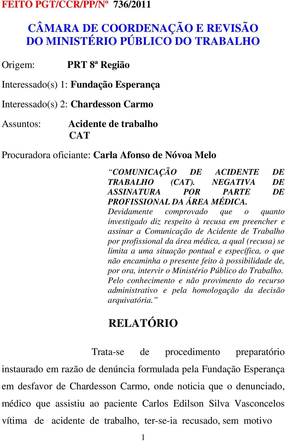 Devidamente comprovado que o quanto investigado diz respeito à recusa em preencher e assinar a Comunicação de Acidente de Trabalho por profissional da área médica, a qual (recusa) se limita a uma