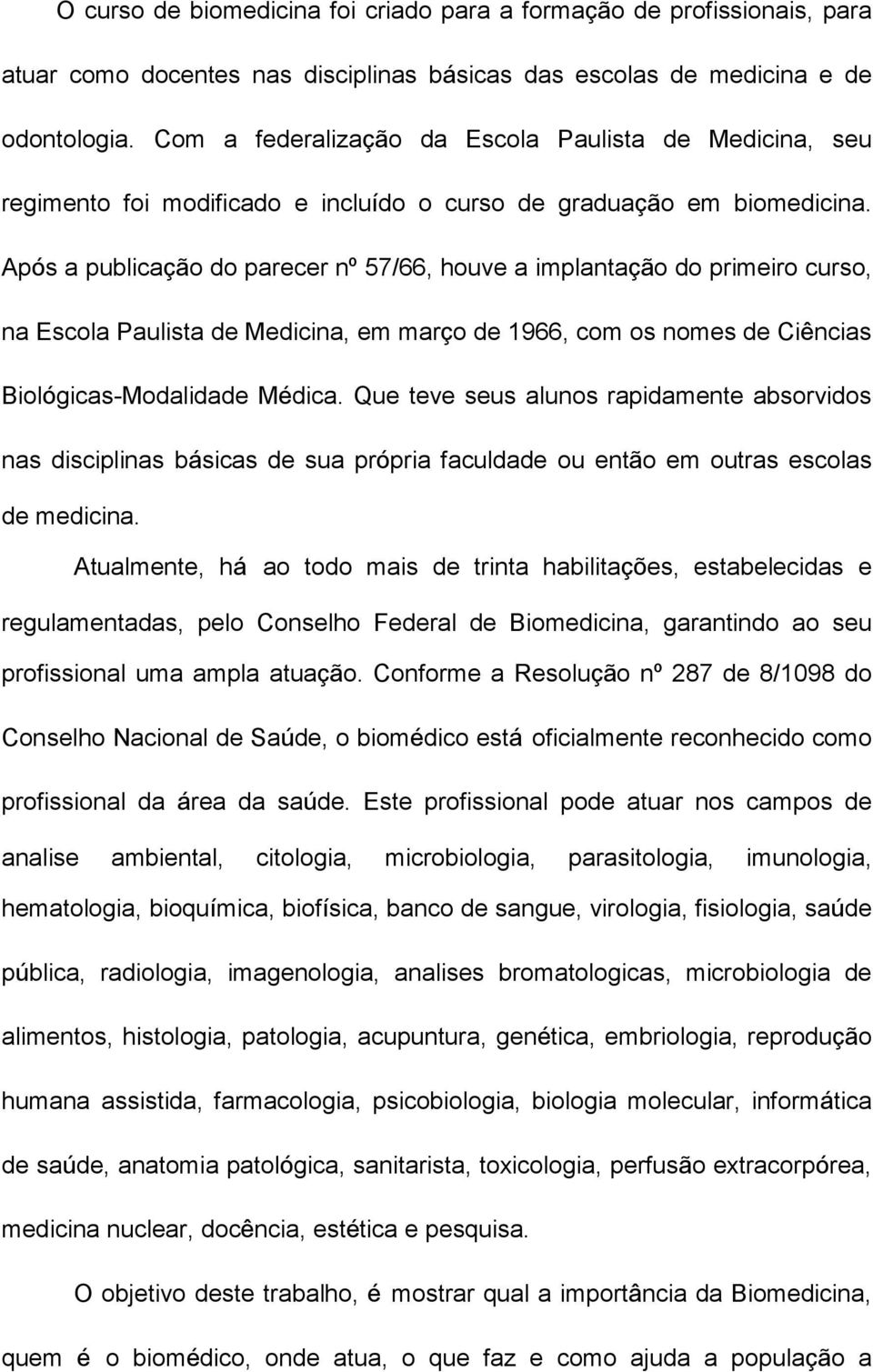 Após a publicação do parecer nº 57/66, houve a implantação do primeiro curso, na Escola Paulista de Medicina, em março de 1966, com os nomes de Ciências Biológicas-Modalidade Médica.