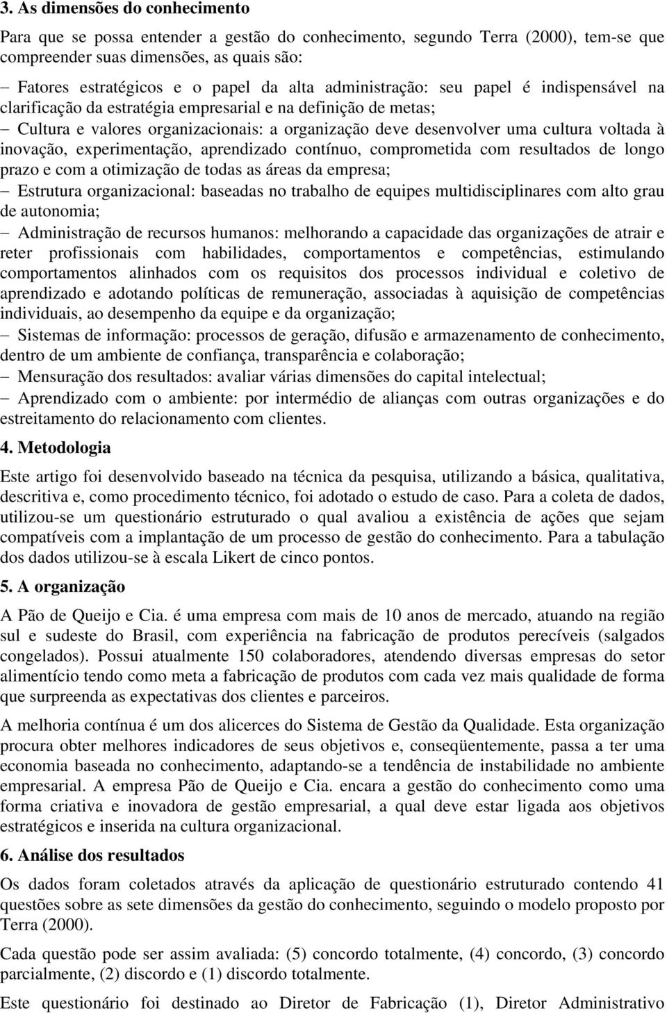 inovação, experimentação, aprendizado contínuo, comprometida com resultados de longo prazo e com a otimização de todas as áreas da empresa; Estrutura organizacional: baseadas no trabalho de equipes