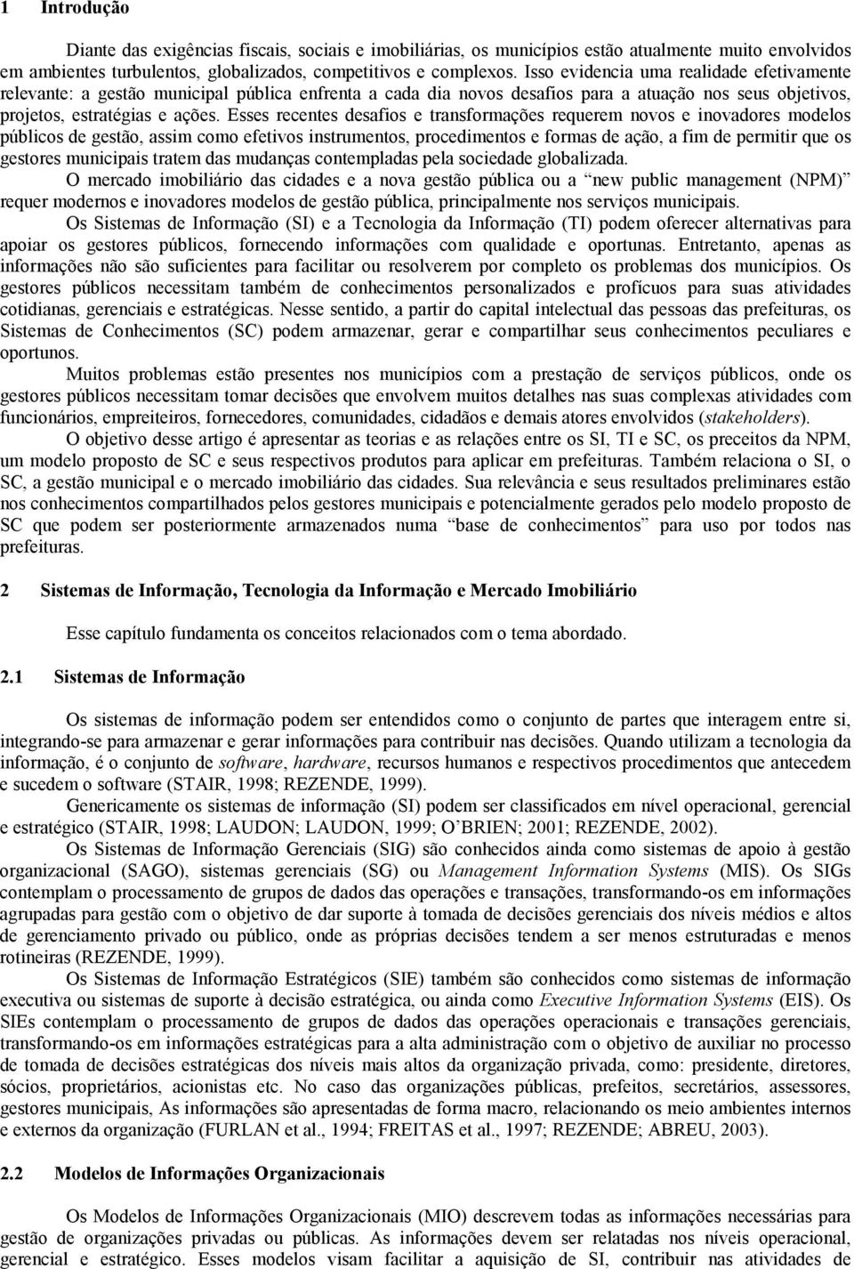 Esses recentes desafios e transformações requerem novos e inovadores modelos públicos de gestão, assim como efetivos instrumentos, procedimentos e formas de ação, a fim de permitir que os gestores