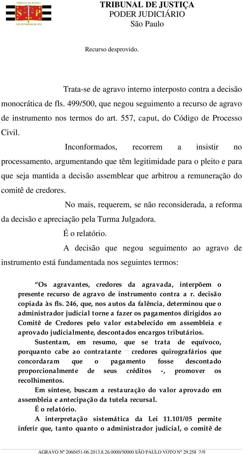 Inconformados, recorrem a insistir no processamento, argumentando que têm legitimidade para o pleito e para que seja mantida a decisão assemblear que arbitrou a remuneração do comitê de credores.