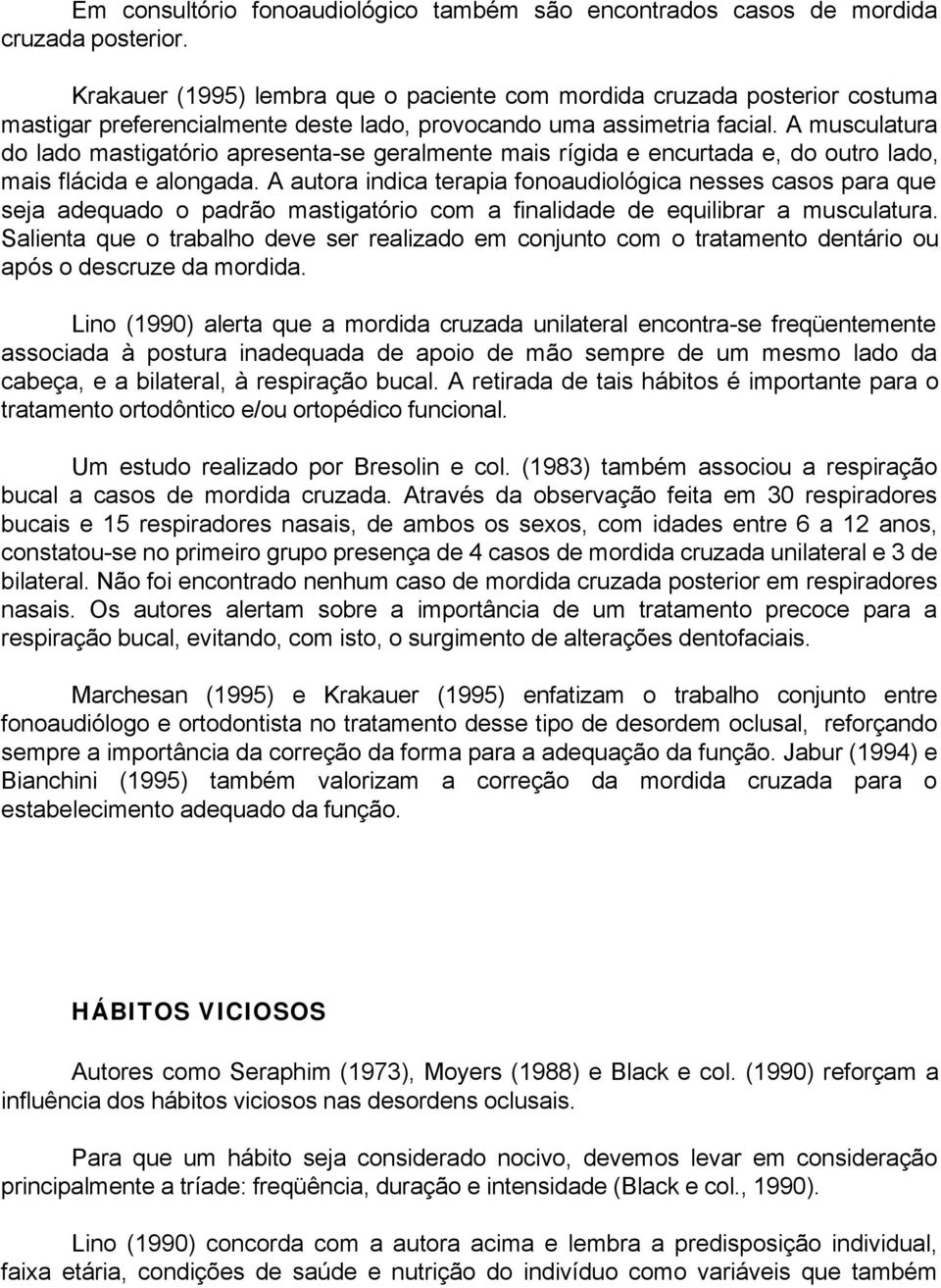 A musculatura do lado mastigatório apresenta-se geralmente mais rígida e encurtada e, do outro lado, mais flácida e alongada.