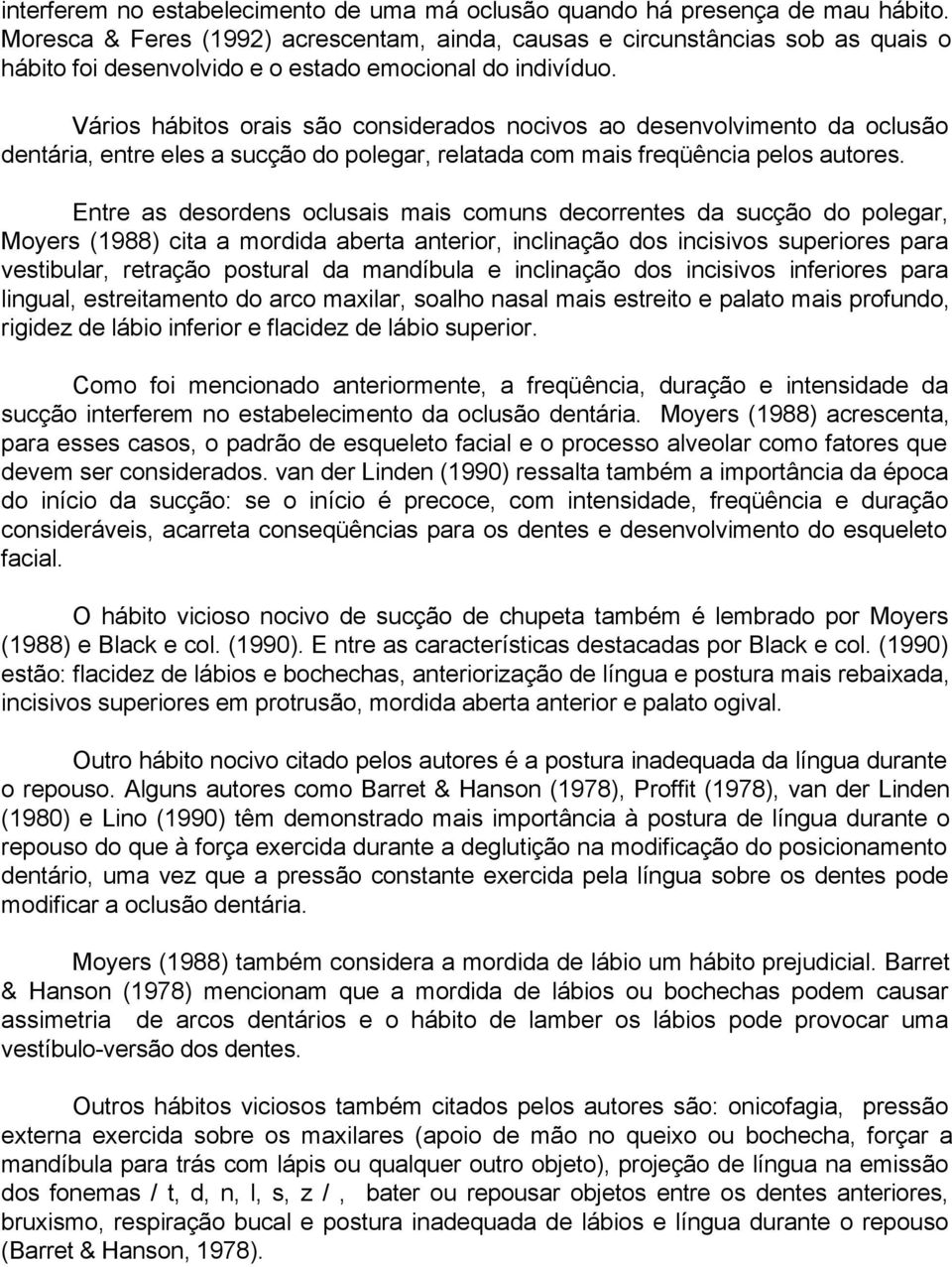 Vários hábitos orais são considerados nocivos ao desenvolvimento da oclusão dentária, entre eles a sucção do polegar, relatada com mais freqüência pelos autores.