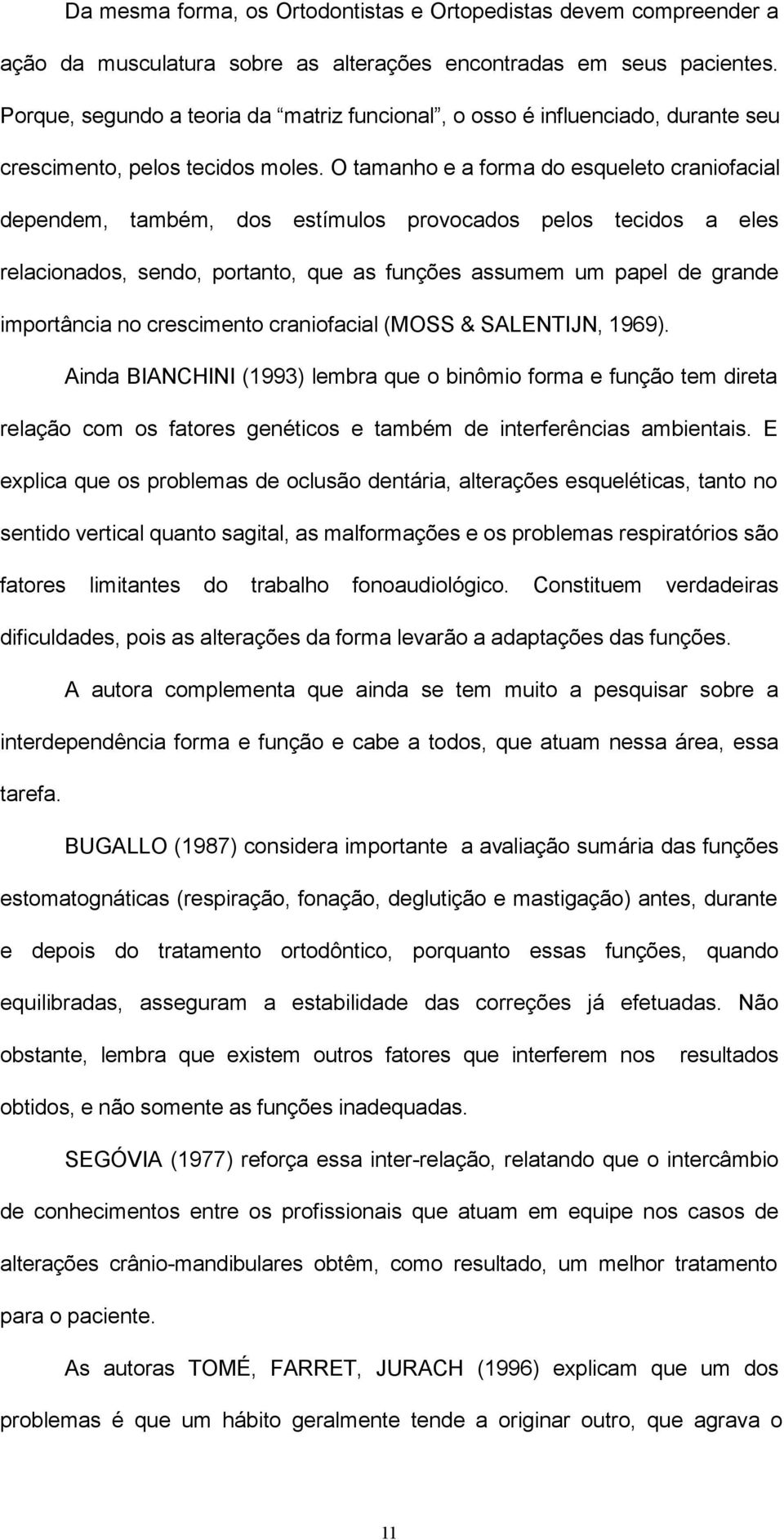 O tamanho e a forma do esqueleto craniofacial dependem, também, dos estímulos provocados pelos tecidos a eles relacionados, sendo, portanto, que as funções assumem um papel de grande importância no