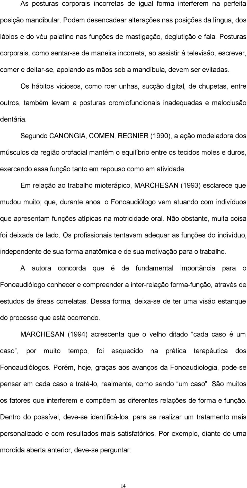 Posturas corporais, como sentar-se de maneira incorreta, ao assistir à televisão, escrever, comer e deitar-se, apoiando as mãos sob a mandíbula, devem ser evitadas.