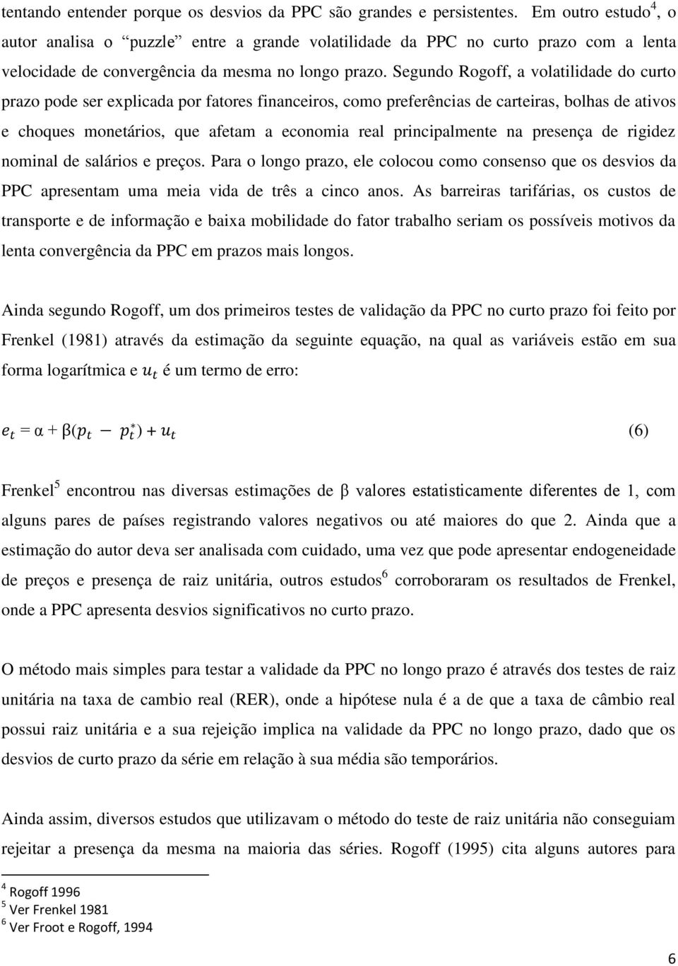 Segundo Rogoff, a volatilidade do curto prazo pode ser explicada por fatores financeiros, como preferências de carteiras, bolhas de ativos e choques monetários, que afetam a economia real