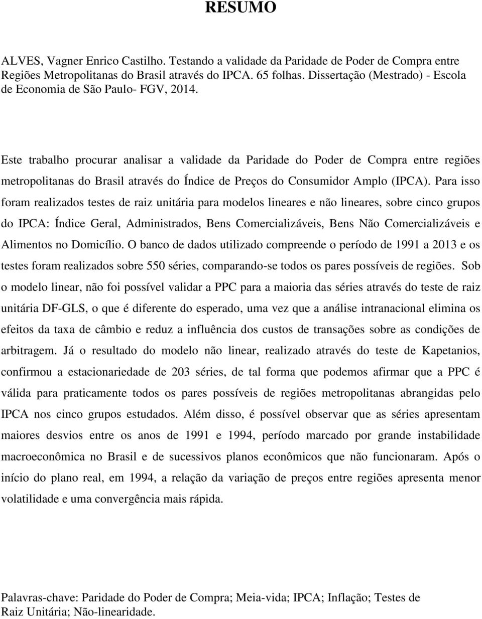 Este trabalho procurar analisar a validade da Paridade do Poder de Compra entre regiões metropolitanas do Brasil através do Índice de Preços do Consumidor Amplo (IPCA).