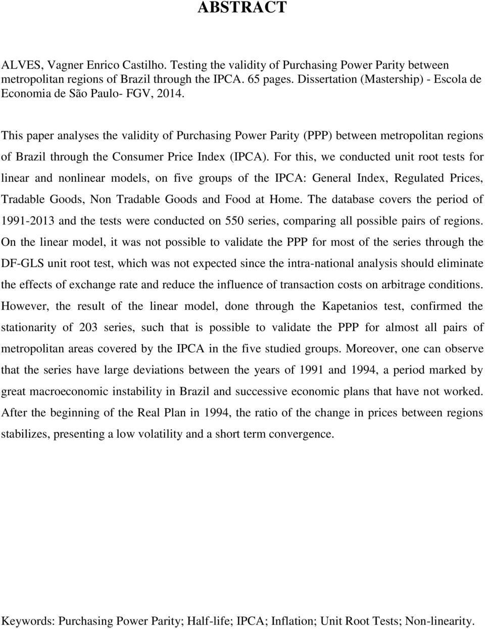 This paper analyses the validity of Purchasing Power Parity (PPP) between metropolitan regions of Brazil through the Consumer Price Index (IPCA).