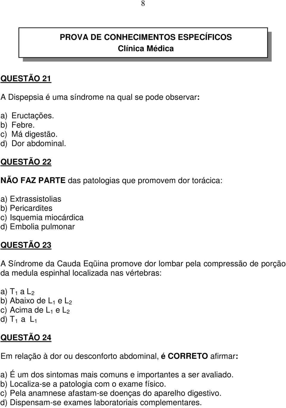 lombar pela compressão de porção da medula espinhal localizada nas vértebras: a) T 1 a L 2 b) Abaixo de L 1 e L 2 c) Acima de L 1 e L 2 d) T 1 a L 1 QUESTÃO 24 Em relação à dor ou desconforto