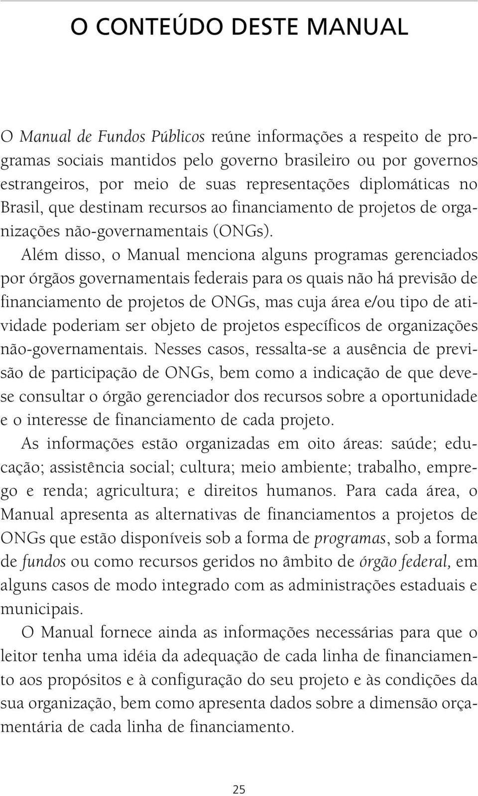 Além disso, o Manual menciona alguns programas gerenciados por órgãos governamentais federais para os quais não há previsão de financiamento de projetos de ONGs, mas cuja área e/ou tipo de atividade