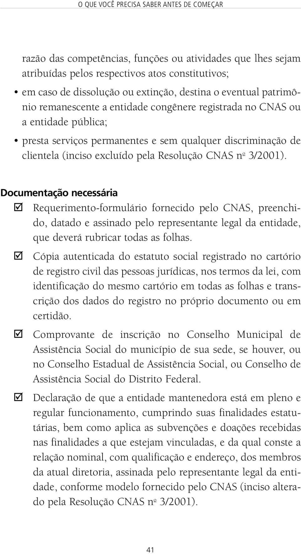 Documentação necessária " Requerimento-formulário fornecido pelo CNAS, preenchido, datado e assinado pelo representante legal da entidade, que deverá rubricar todas as folhas.