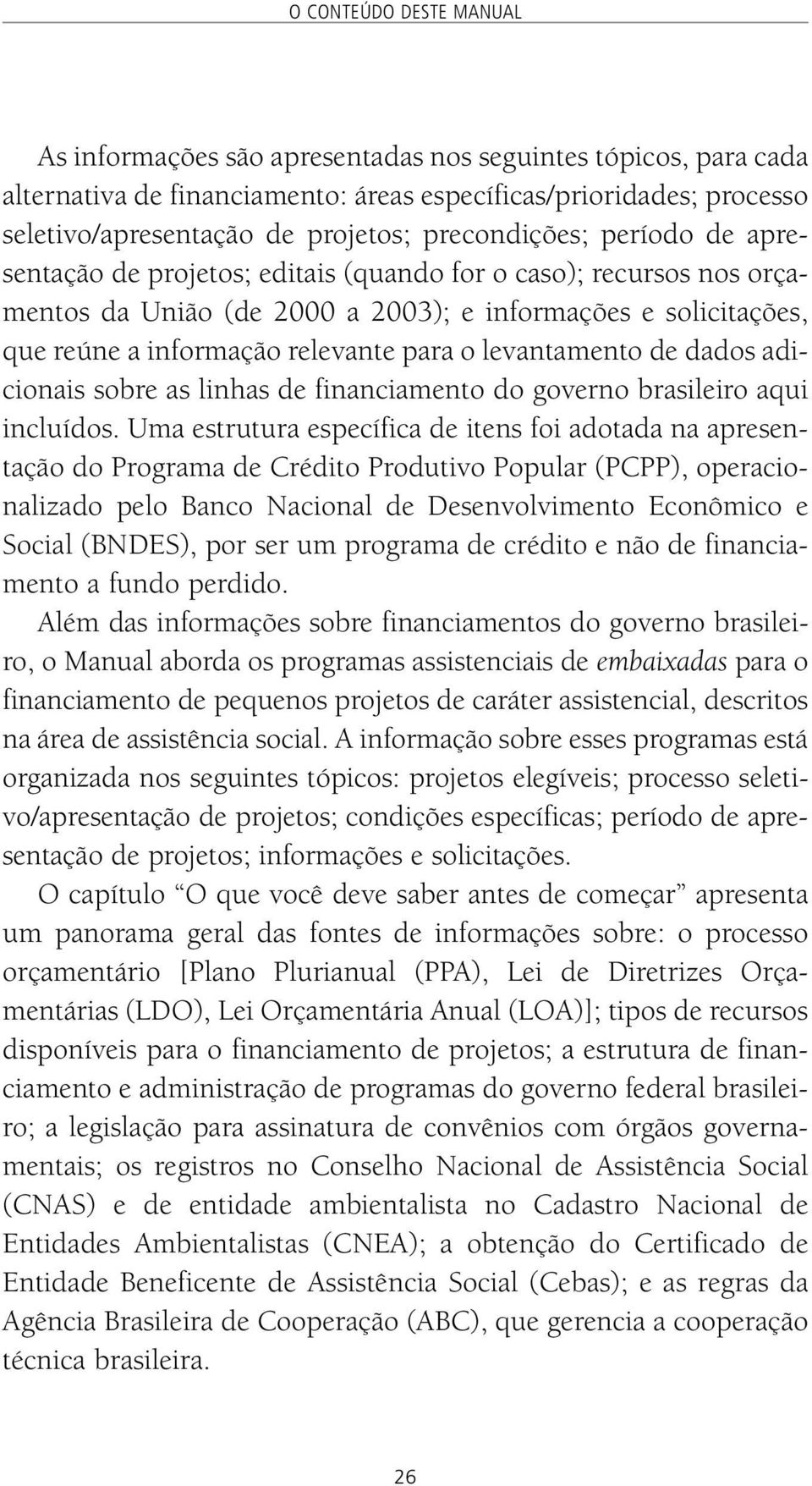 o levantamento de dados adicionais sobre as linhas de financiamento do governo brasileiro aqui incluídos.