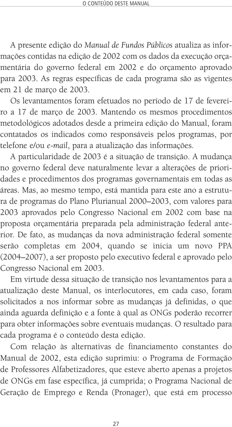 Mantendo os mesmos procedimentos metodológicos adotados desde a primeira edição do Manual, foram contatados os indicados como responsáveis pelos programas, por telefone e/ou e-mail, para a