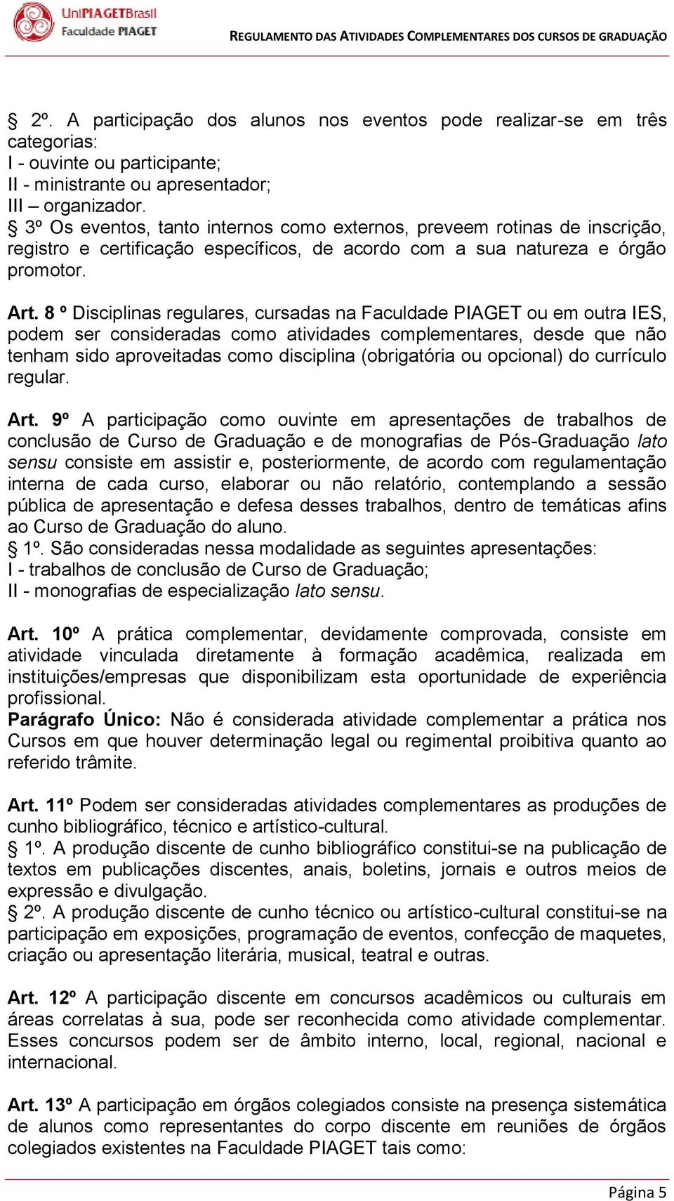 8 º Disciplinas regulares, cursadas na Faculdade PIAGET ou em outra IES, podem ser consideradas como atividades complementares, desde que não tenham sido aproveitadas como disciplina (obrigatória ou